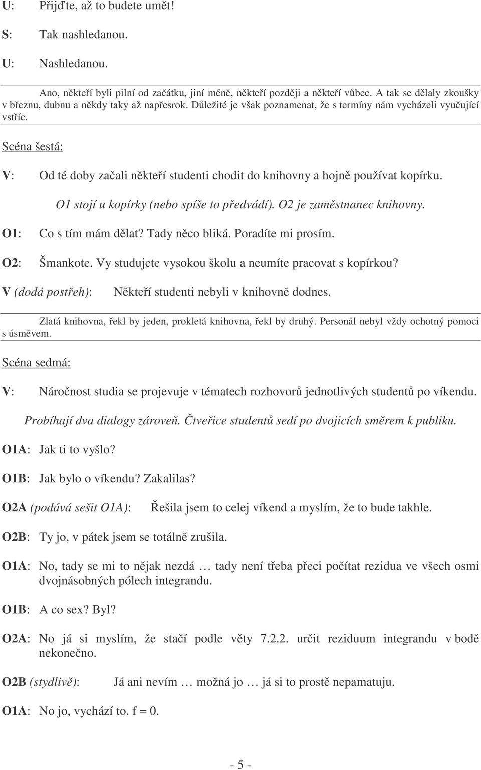 Scéna šestá: V: Od té doby začali někteří studenti chodit do knihovny a hojně používat kopírku. O1 stojí u kopírky (nebo spíše to předvádí). O2 je zaměstnanec knihovny. O1: Co s tím mám dělat?