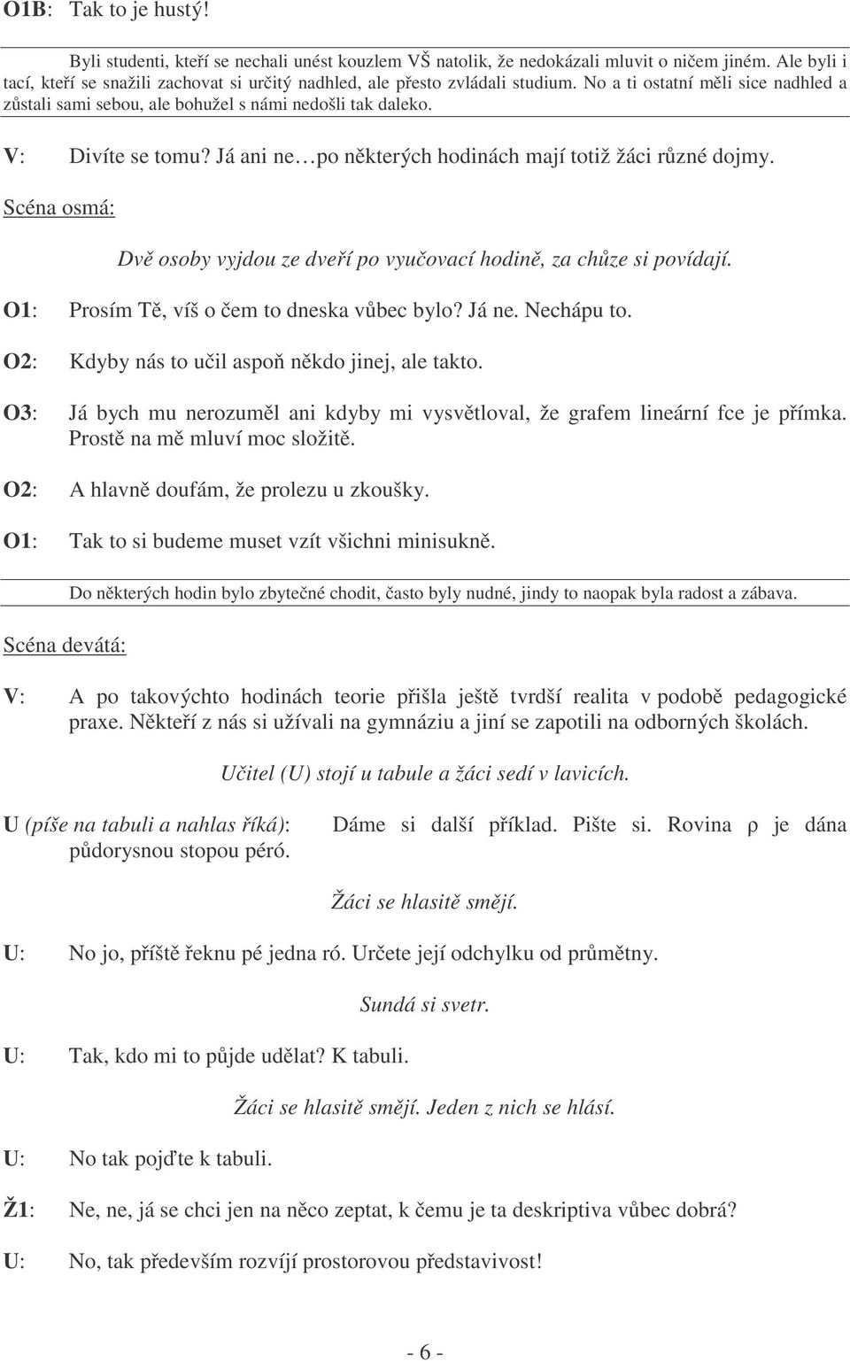 V: Divíte se tomu? Já ani ne po některých hodinách mají totiž žáci různé dojmy. Scéna osmá: Dvě osoby vyjdou ze dveří po vyučovací hodině, za chůze si povídají.