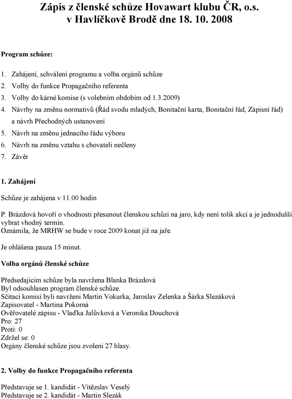 Návrh na změnu jednacího řádu výboru 6. Návrh na změnu vztahu s chovateli nečleny 7. Závěr 1. Zahájení Schůze je zahájena v 11.00 hodin P.