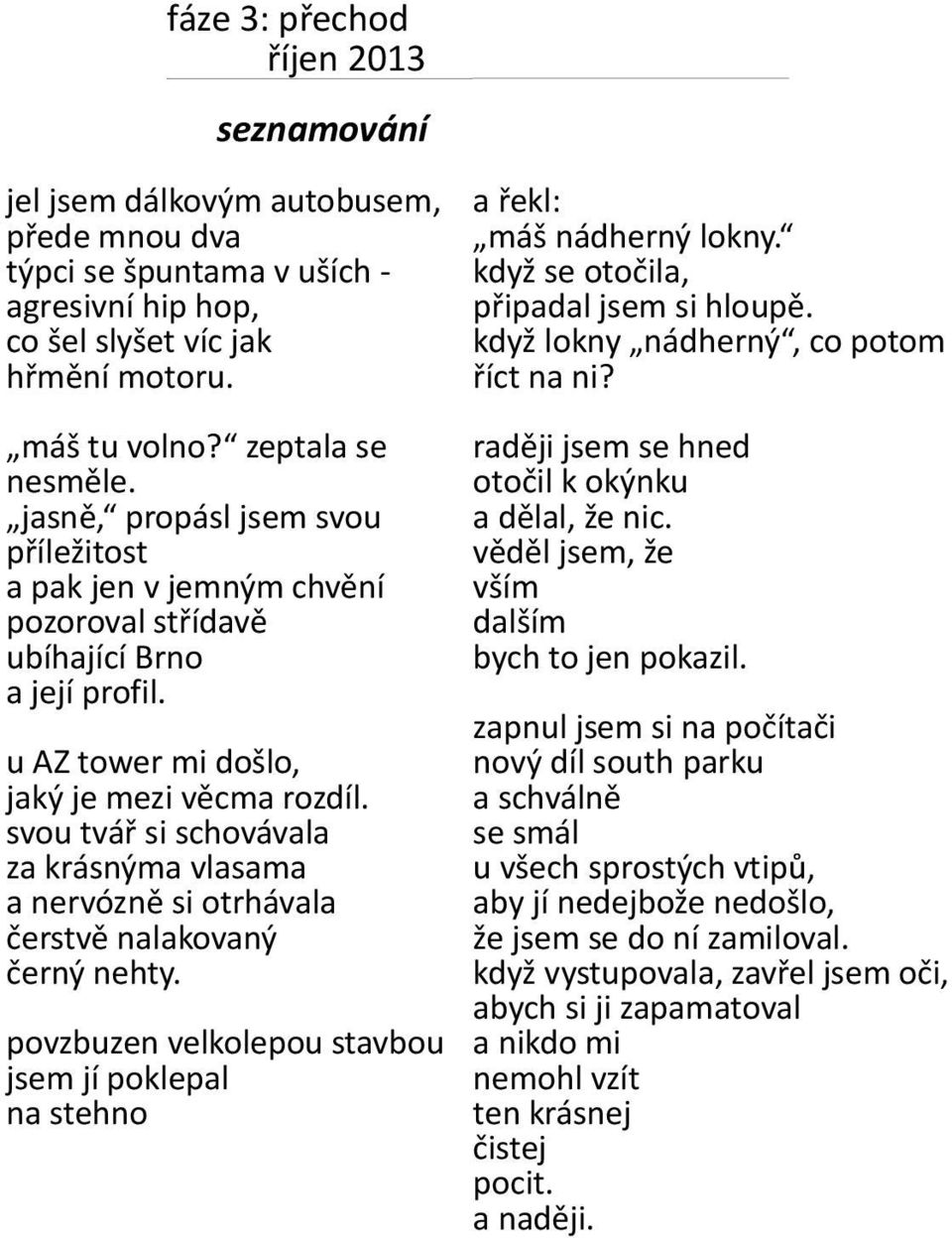 svou tvář si schovávala za krásnýma vlasama a nervózně si otrhávala čerstvě nalakovaný černý nehty. povzbuzen velkolepou stavbou jsem jí poklepal na stehno a řekl: máš nádherný lokny.