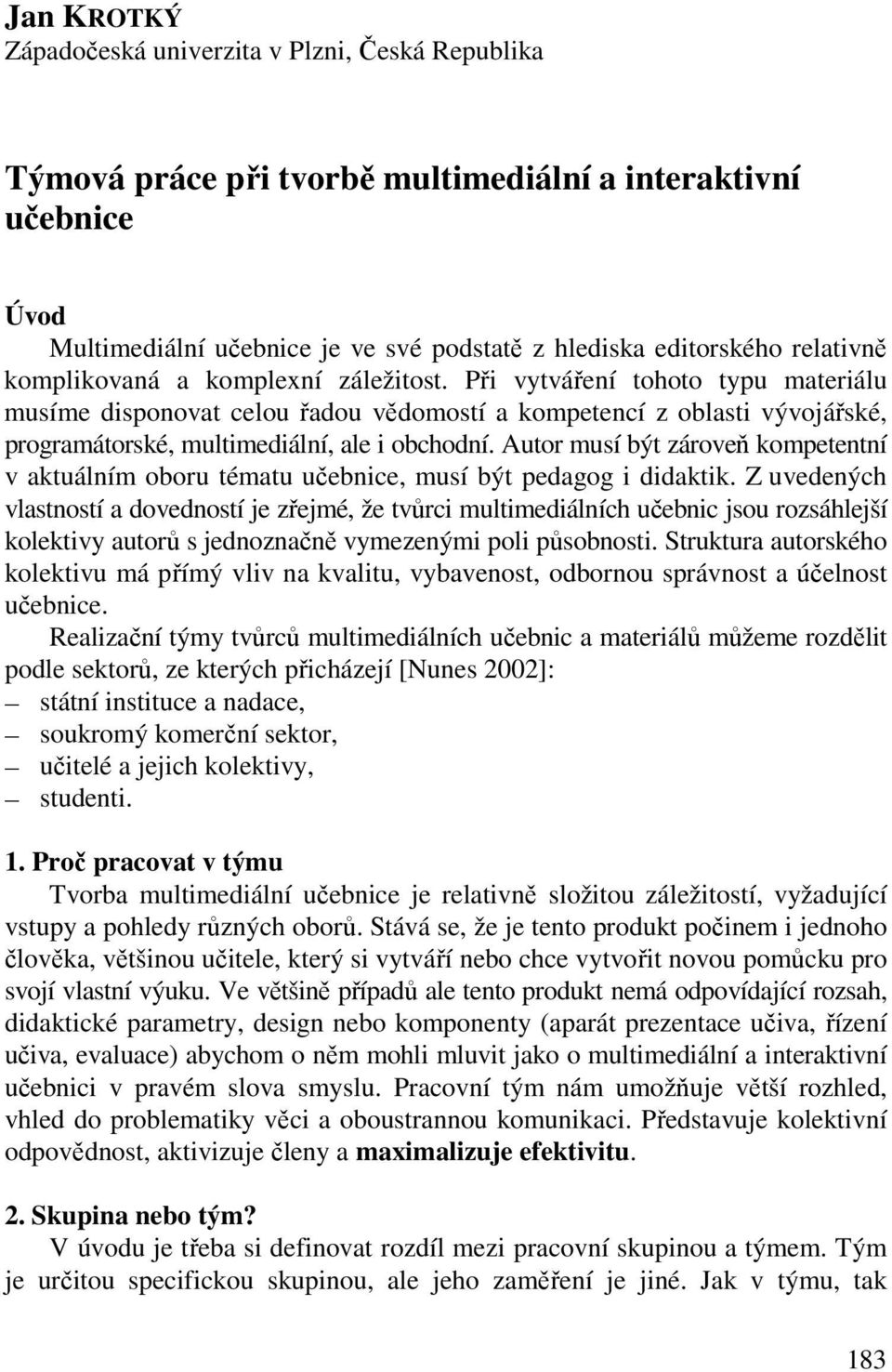 Při vytváření tohoto typu materiálu musíme disponovat celou řadou vědomostí a kompetencí z oblasti vývojářské, programátorské, multimediální, ale i obchodní.