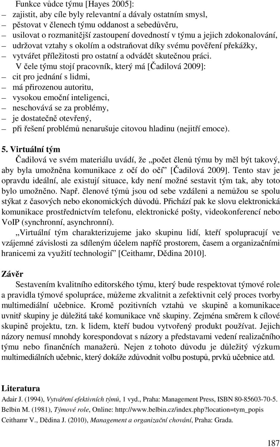 V čele týmu stojí pracovník, který má [Čadilová 2009]: cit pro jednání s lidmi, má přirozenou autoritu, vysokou emoční inteligenci, neschovává se za problémy, je dostatečně otevřený, při řešení