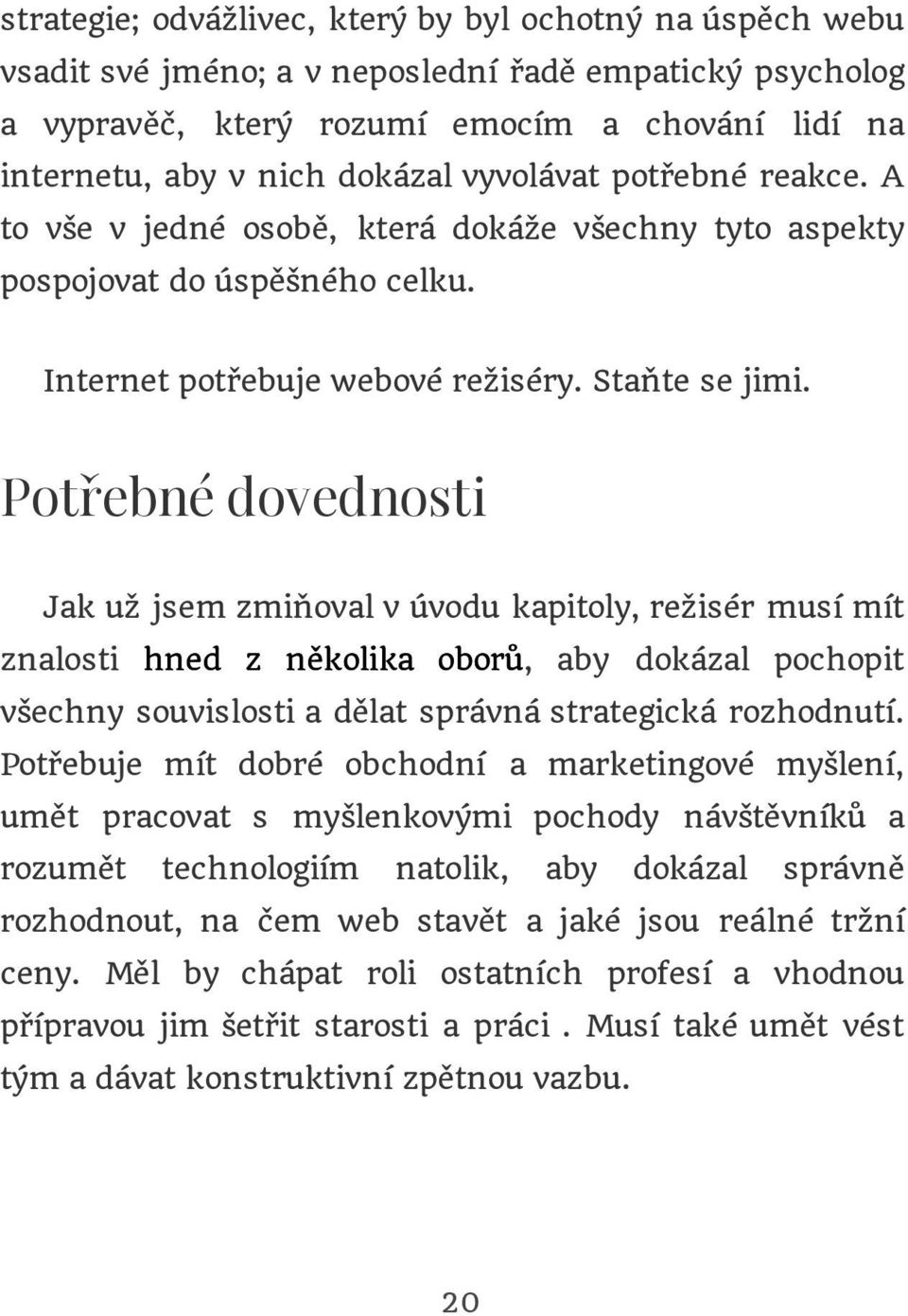 Potřebné dovednosti Jak už jsem zmiňoval v úvodu kapitoly, režisér musí mít znalosti hned z několika oborů, aby dokázal pochopit všechny souvislosti a dělat správná strategická rozhodnutí.