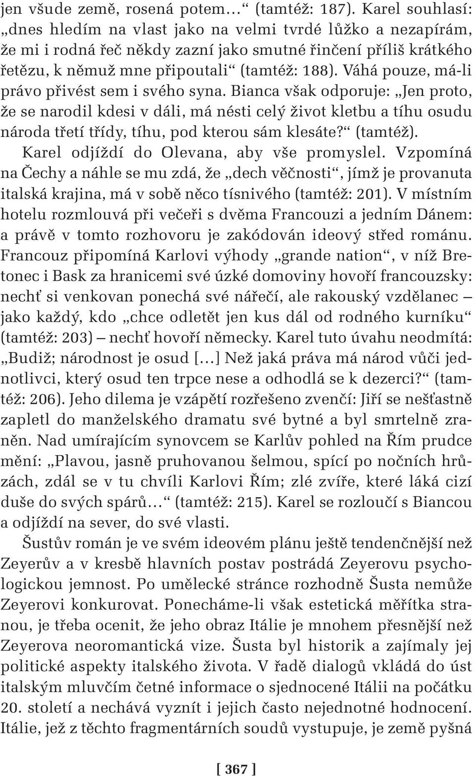 Váhá pouze, má-li právo přivést sem i svého syna. Bianca však odporuje: Jen proto, že se narodil kdesi v dáli, má nésti celý život kletbu a tíhu osudu národa třetí třídy, tíhu, pod kterou sám klesáte?