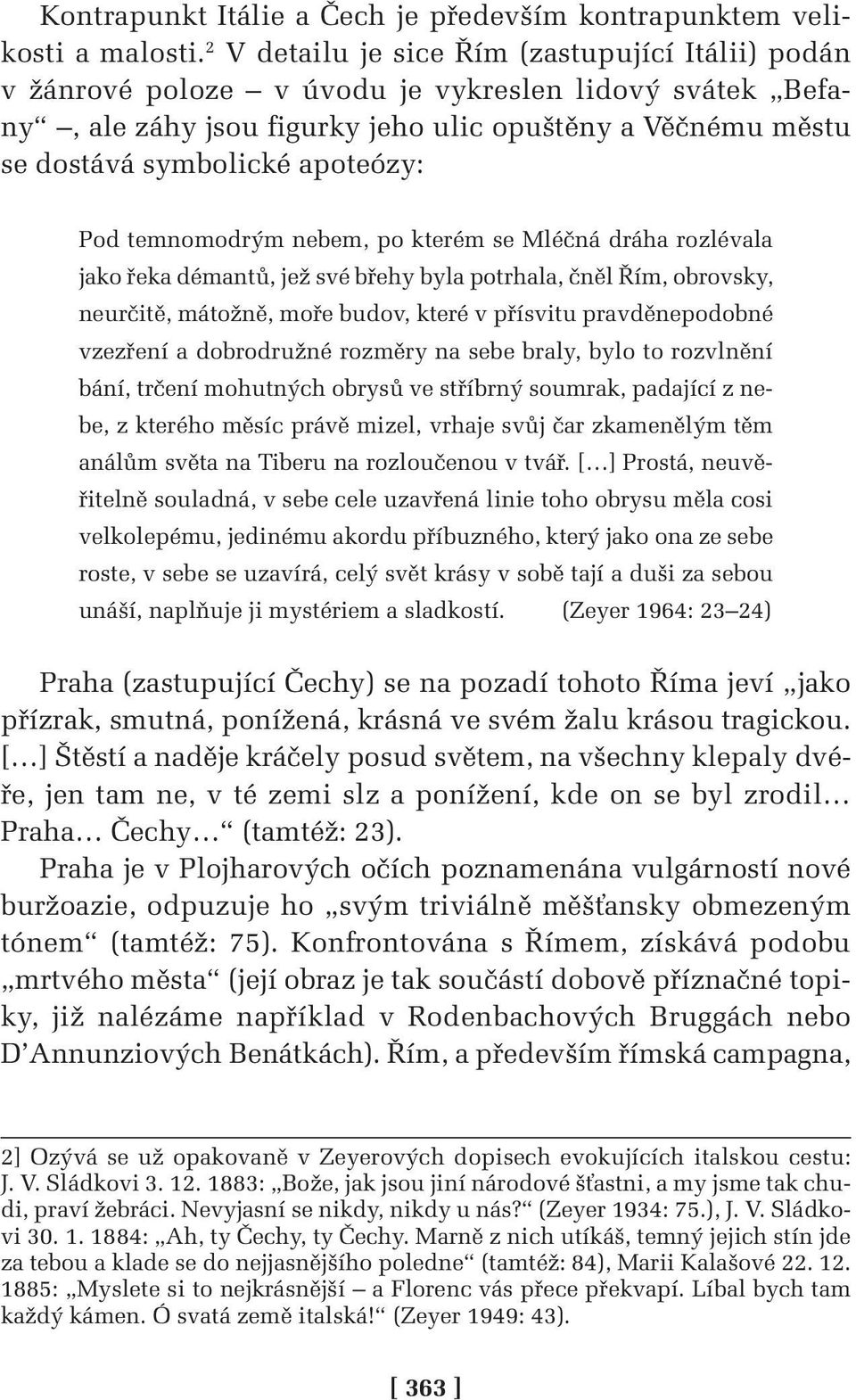 Pod temnomodrým nebem, po kterém se Mléčná dráha rozlévala jako řeka démantů, jež své břehy byla potrhala, čněl Řím, obrovsky, neurčitě, mátožně, moře budov, které v přísvitu pravděnepodobné vzezření