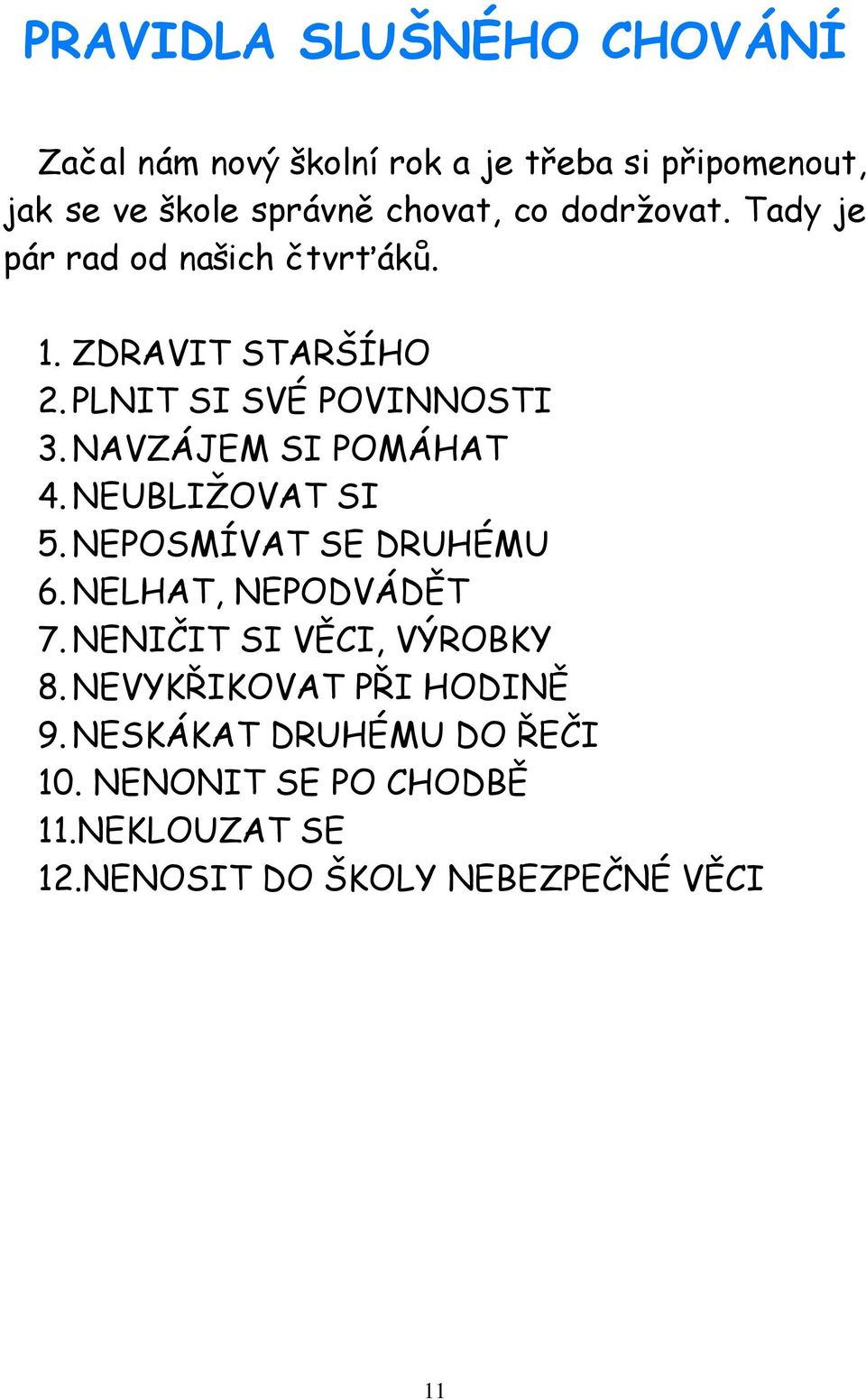 NAVZÁJEM SI POMÁHAT 4. NEUBLIŽOVAT SI 5. NEPOSMÍVAT SE DRUHÉMU 6. NELHAT, NEPODVÁDĚT 7. NENIČIT SI VĚCI, VÝROBKY 8.