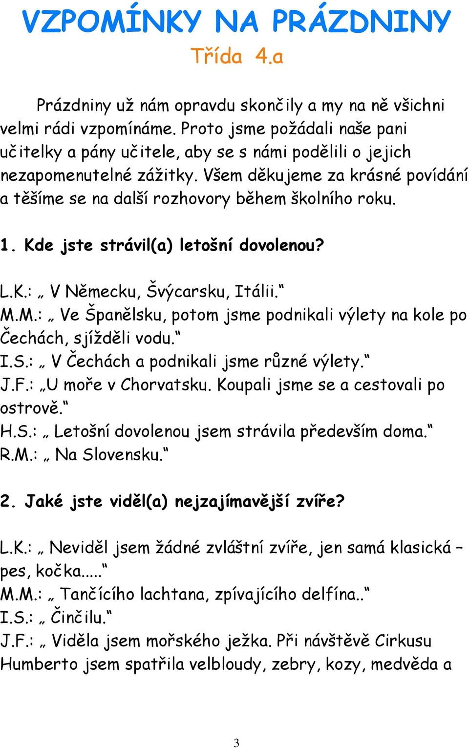 Kde jste strávil(a) letošní dovolenou? L.K.: V Německu, Švýcarsku, Itálii. M.M.: Ve Španělsku, potom jsme podnikali výlety na kole po Čechách, sjížděli vodu. I.S.