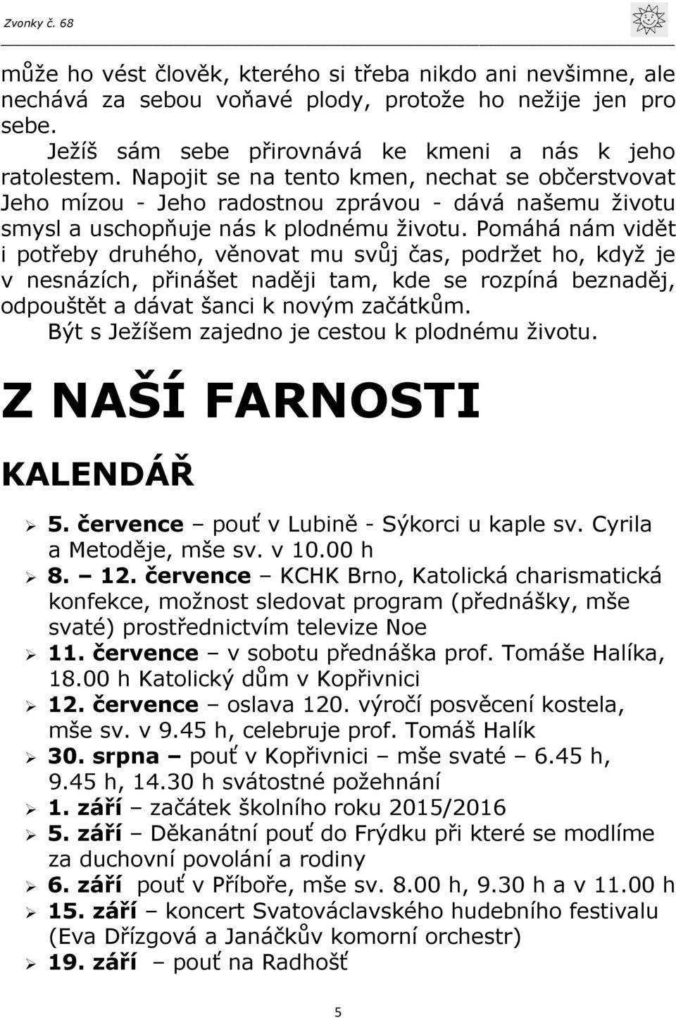 Pomáhá nám vidět i potřeby druhého, věnovat mu svůj čas, podržet ho, když je v nesnázích, přinášet naději tam, kde se rozpíná beznaděj, odpouštět a dávat šanci k novým začátkům.