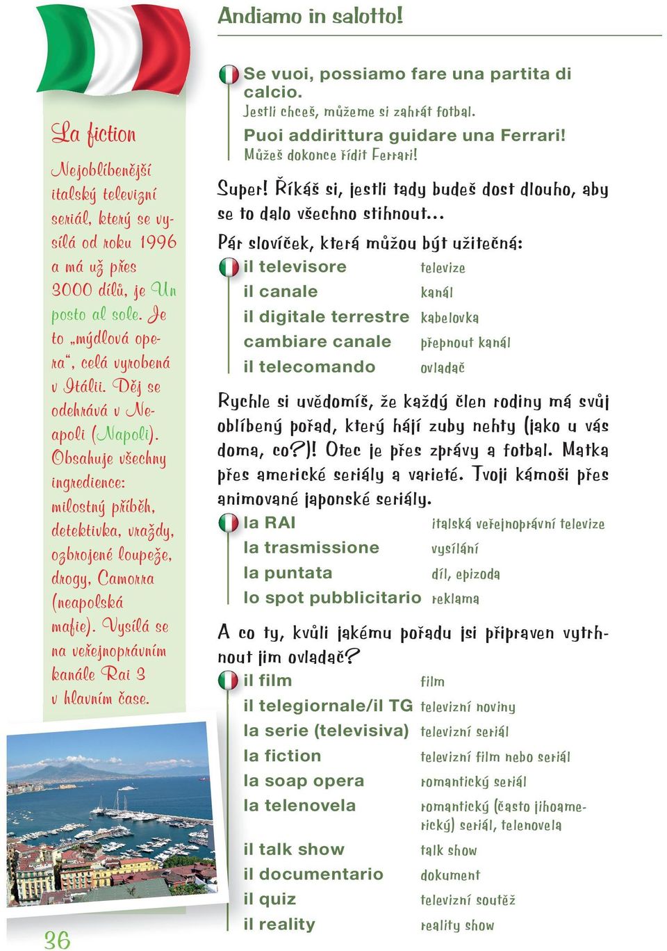 Vysílá se na veřejnoprávním kanále Rai 3 v hlavním čase. 36 Se vuoi, possiamo fare una partita di calcio. Jestli chceš, můžeme si zahrát fotbal. Puoi addirittura guidare una Ferrari!