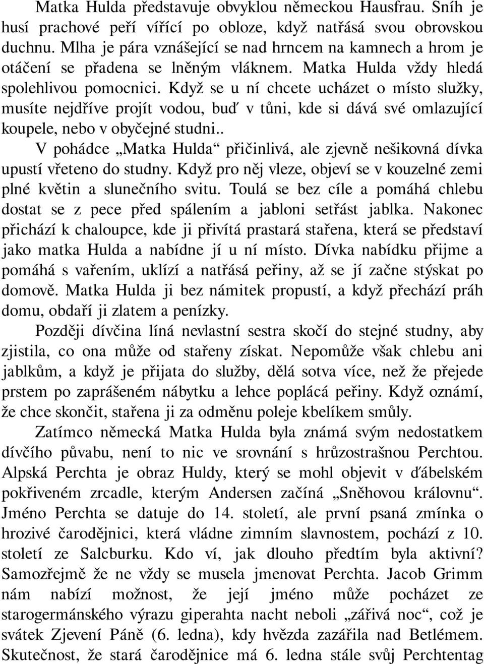 Když se u ní chcete ucházet o místo služky, musíte nejdříve projít vodou, buď v tůni, kde si dává své omlazující koupele, nebo v obyčejné studni.