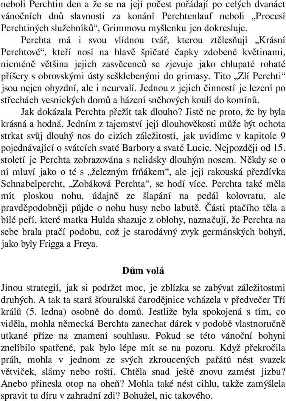 obrovskými ústy sešklebenými do grimasy. Tito Zlí Perchti jsou nejen ohyzdní, ale i neurvalí. Jednou z jejich činností je lezení po střechách vesnických domů a házení sněhových koulí do komínů.