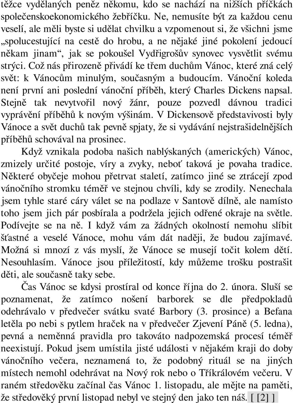 pokoušel Vydřigrošův synovec vysvětlit svému strýci. Což nás přirozeně přivádí ke třem duchům Vánoc, které zná celý svět: k Vánocům minulým, současným a budoucím.