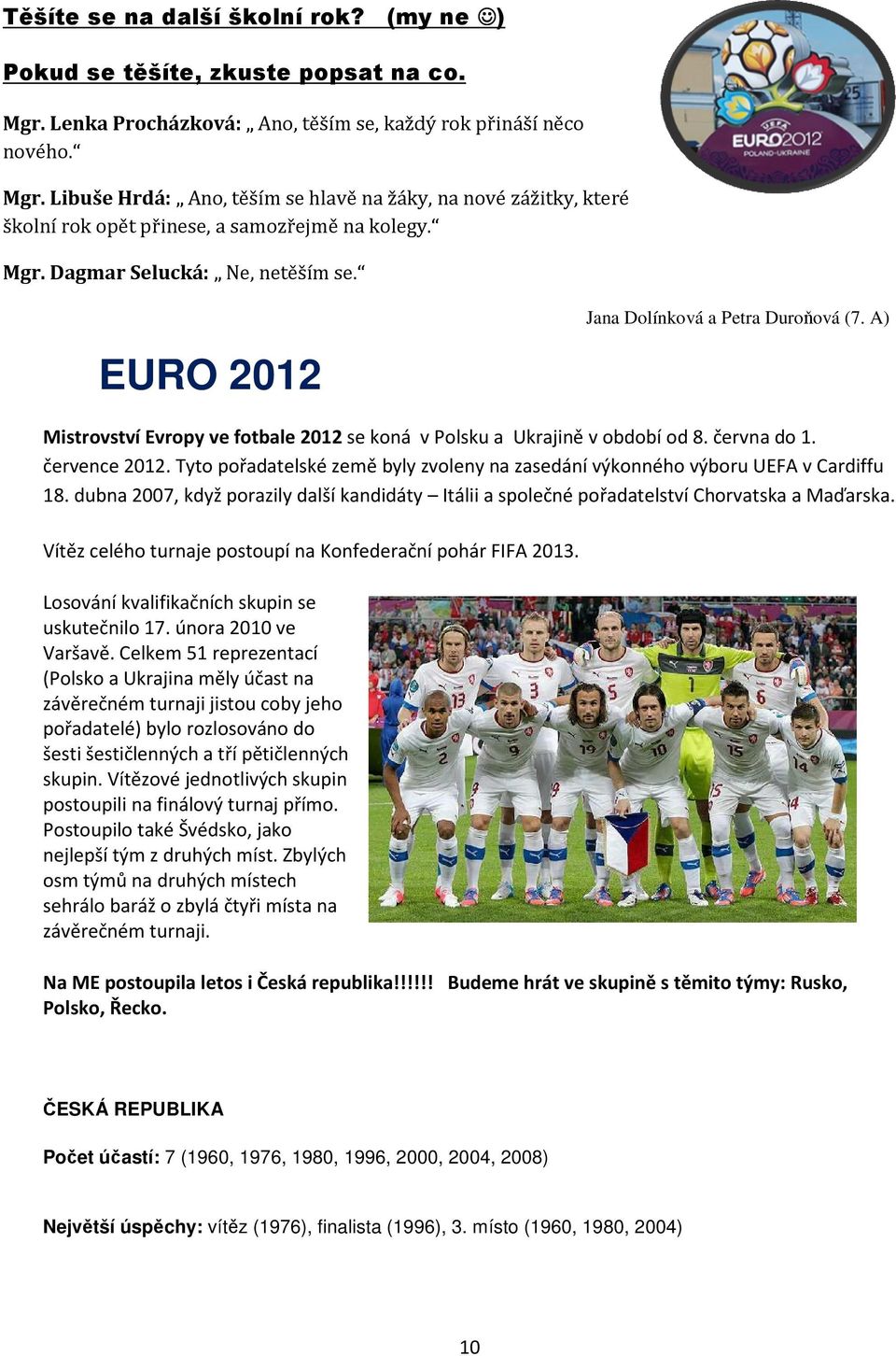 Tyto pořadatelské země byly zvoleny na zasedání výkonného výboru UEFA v Cardiffu 18. dubna 2007, když porazily další kandidáty Itálii a společné pořadatelství Chorvatska a Maďarska.