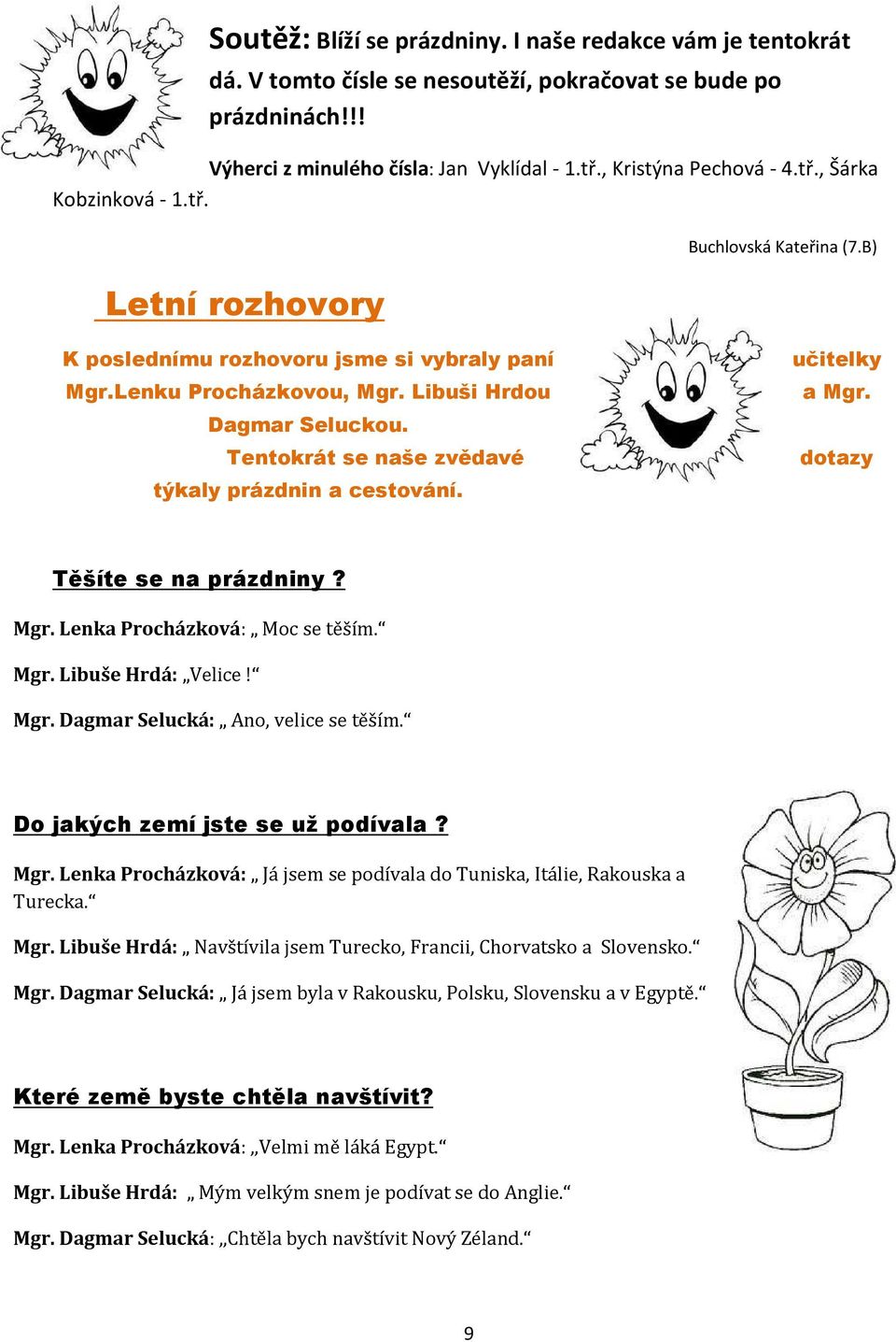 Tentokrát se naše zvědavé týkaly prázdnin a cestování. učitelky a Mgr. dotazy Těšíte se na prázdniny? Mgr. Lenka Procházková: Moc se těším. Mgr. Libuše Hrdá: Velice! Mgr. Dagmar Selucká: Ano, velice se těším.