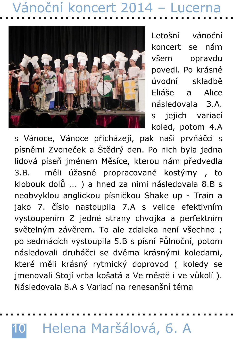 měli úžasně propracované kostýmy, to klobouk dolů... ) a hned za nimi následovala 8.B s neobvyklou anglickou písničkou Shake up Train a jako 7. číslo nastoupila 7.