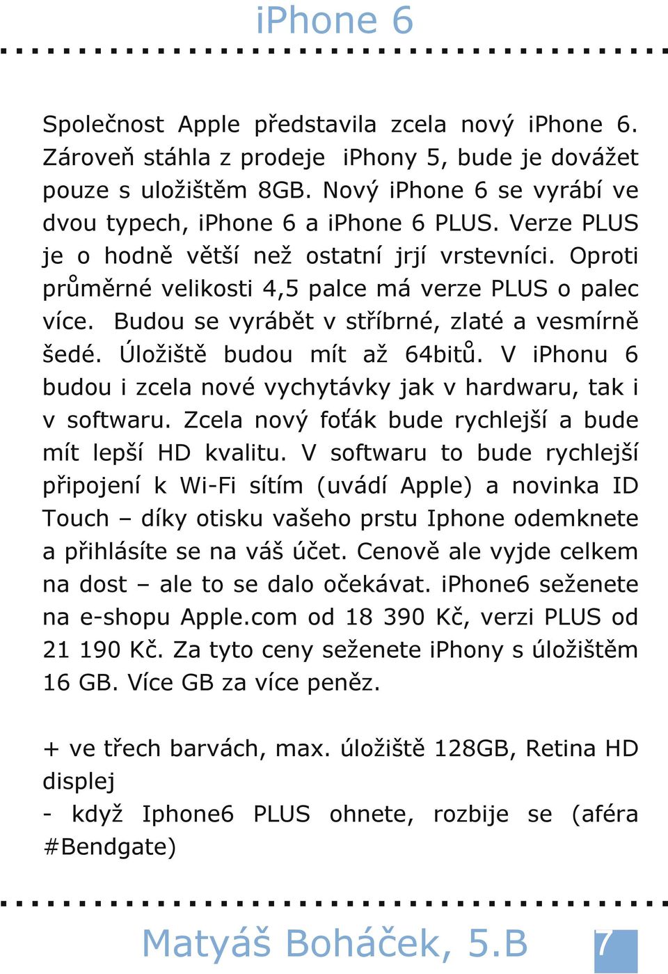 Úložiště budou mít až 64bitů. V iphonu 6 budou i zcela nové vychytávky jak v hardwaru, tak i v softwaru. Zcela nový foťák bude rychlejší a bude mít lepší HD kvalitu.