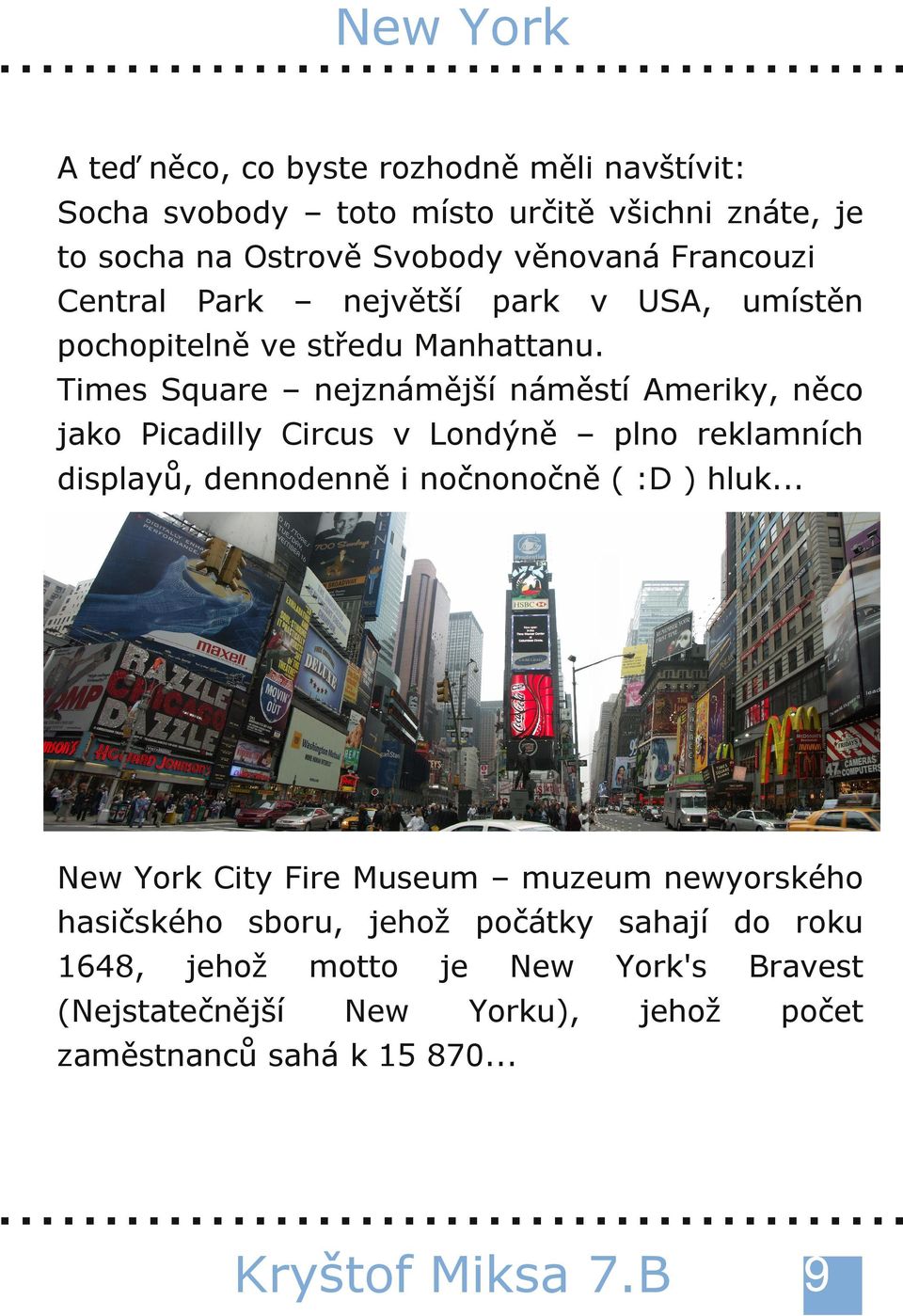 Times Square nejznámější náměstí Ameriky, něco jako Picadilly Circus v Londýně plno reklamních displayů, dennodenně i nočnonočně ( :D ) hluk.