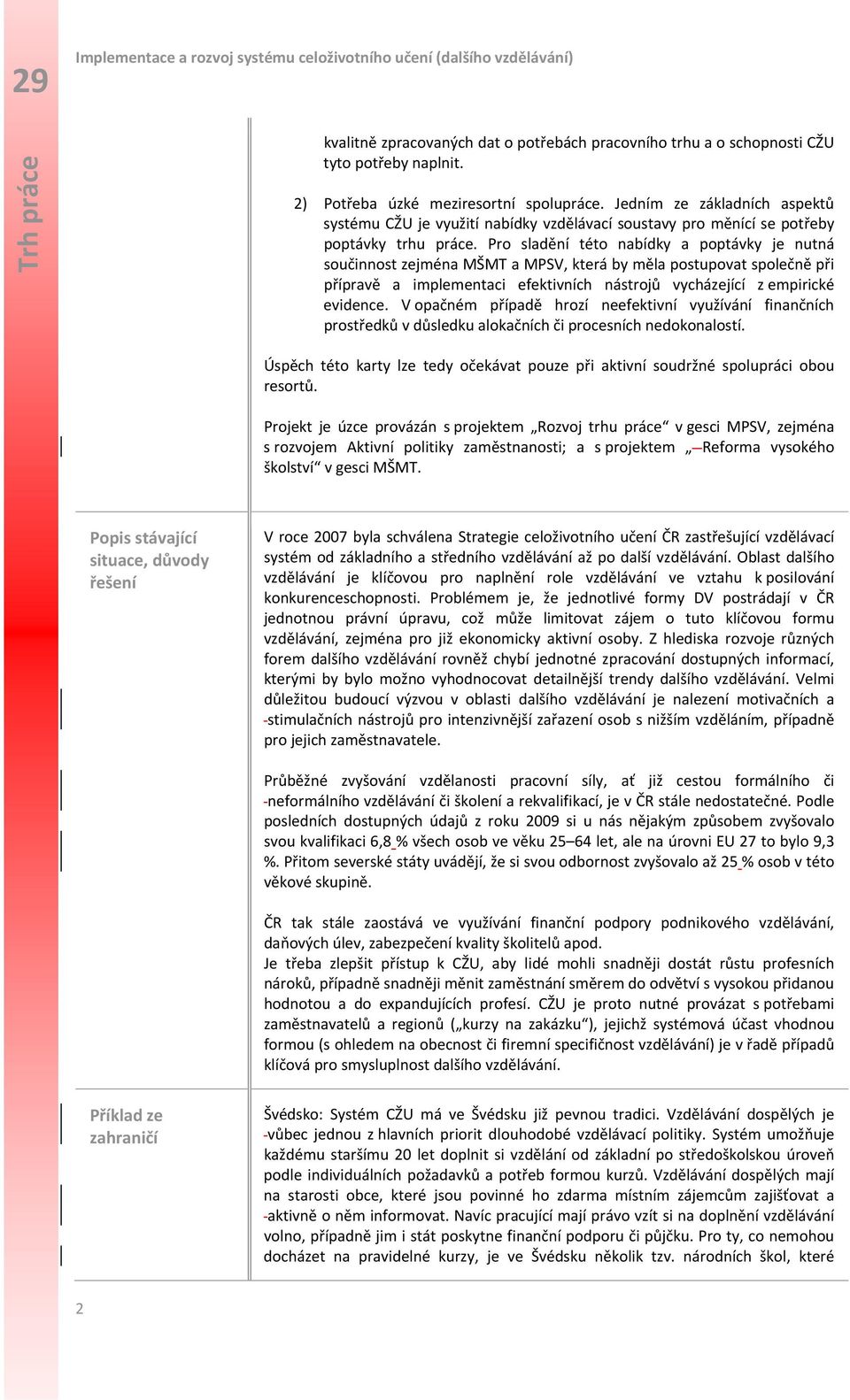 Pro sladění této nabídky a poptávky je nutná součinnost zejména MŠMT a MPSV, která by měla postupovat společně při přípravě a implementaci efektivních nástrojů vycházející z empirické evidence.