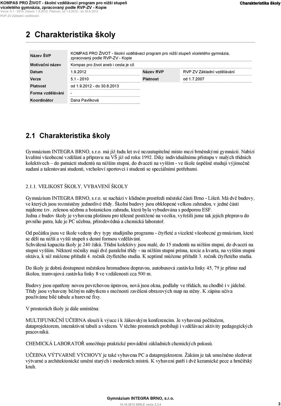 2012 - do 30.6.2013 Forma vzdělávání - Koordinátor Dana Pavlíková Název RVP Platnost od 1.7.2007 2.1 Charakteristika školy má již řadu let své nezastupitelné místo mezi brněnskými gymnázii.