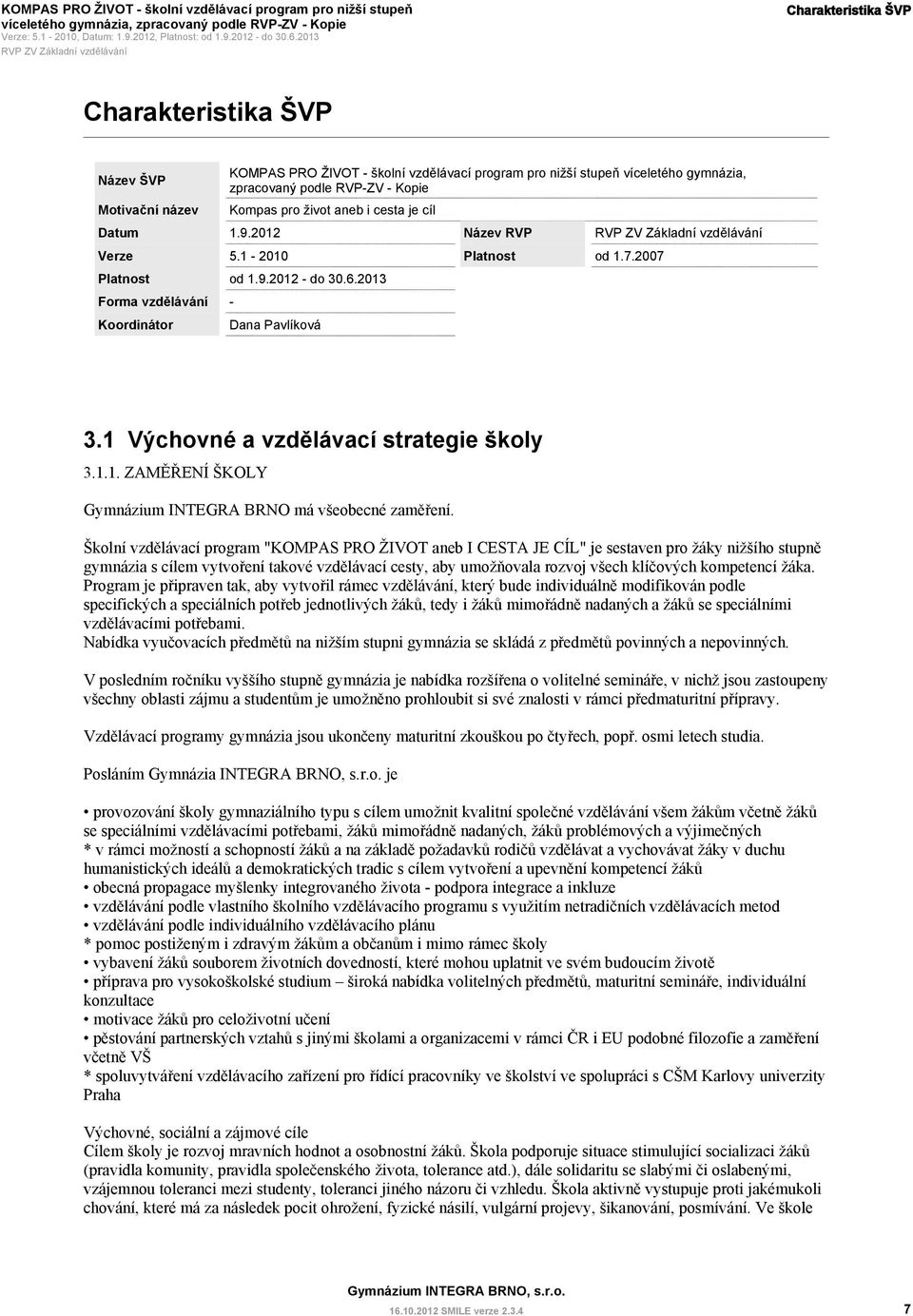 2012 - do 30.6.2013 Forma vzdělávání - Koordinátor Dana Pavlíková Název RVP Platnost od 1.7.2007 3.1 Výchovné a vzdělávací strategie školy 3.1.1. ZAMĚŘENÍ ŠKOLY Gymnázium INTEGRA BRNO má všeobecné zaměření.