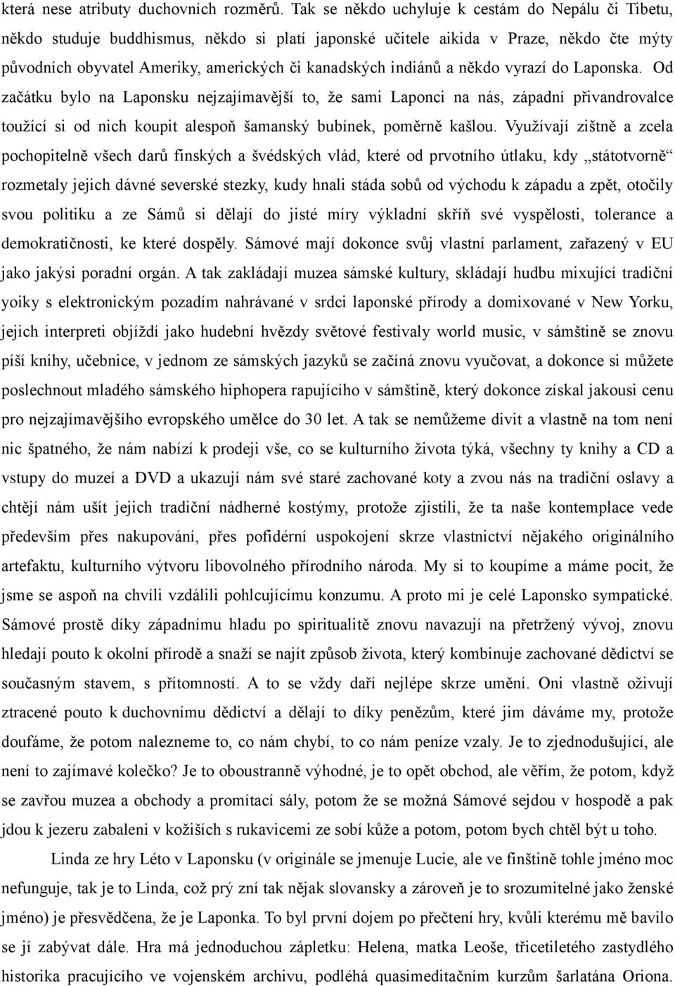 indiánů a někdo vyrazí do Laponska. Od začátku bylo na Laponsku nejzajímavější to, že sami Laponci na nás, západní přivandrovalce toužící si od nich koupit alespoň šamanský bubínek, poměrně kašlou.