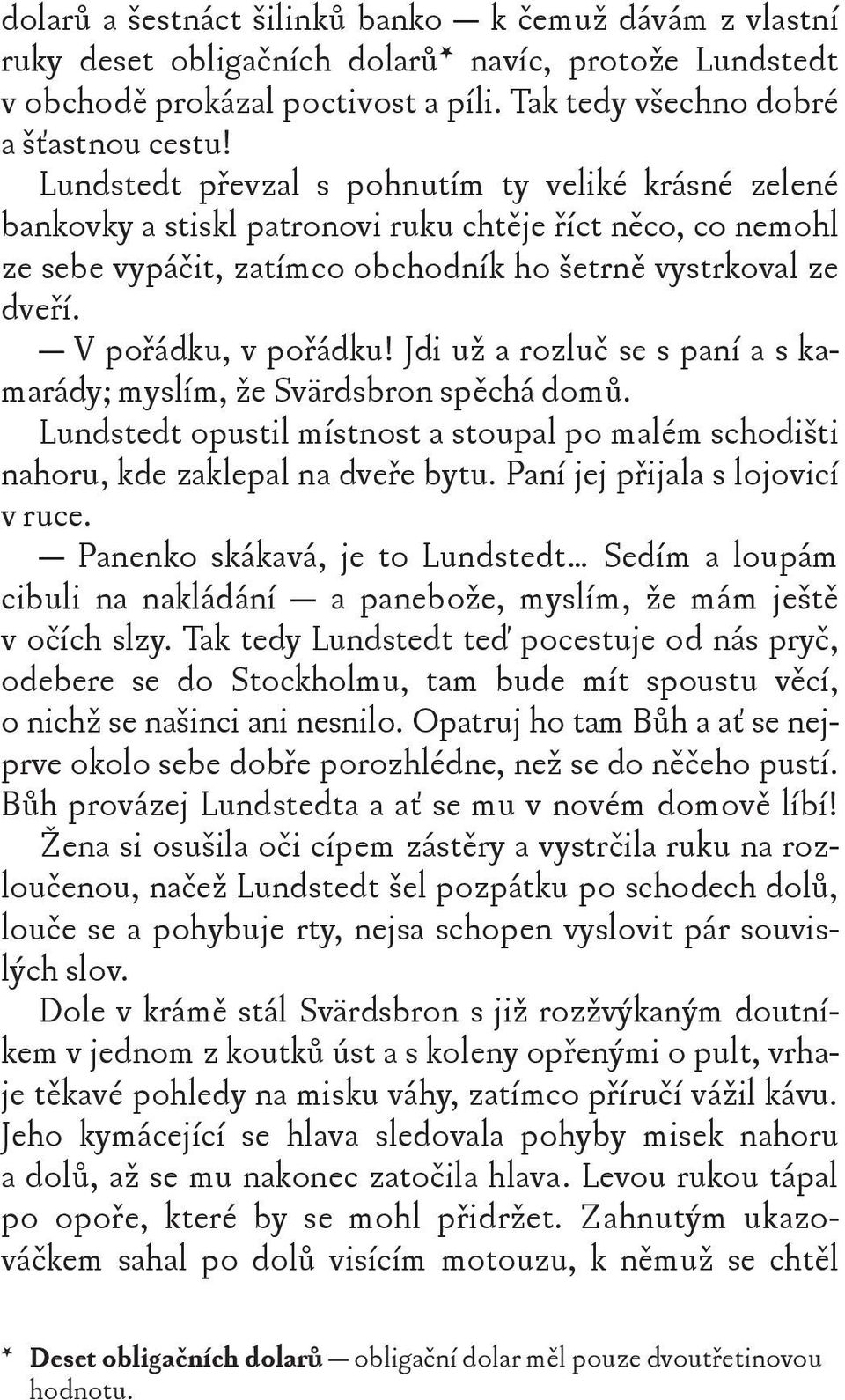 V pořádku, v pořádku! Jdi už a rozluč se s paní a s kamarády; myslím, že Svärdsbron spěchá domů. Lundstedt opustil místnost a stoupal po malém schodišti nahoru, kde zaklepal na dveře bytu.