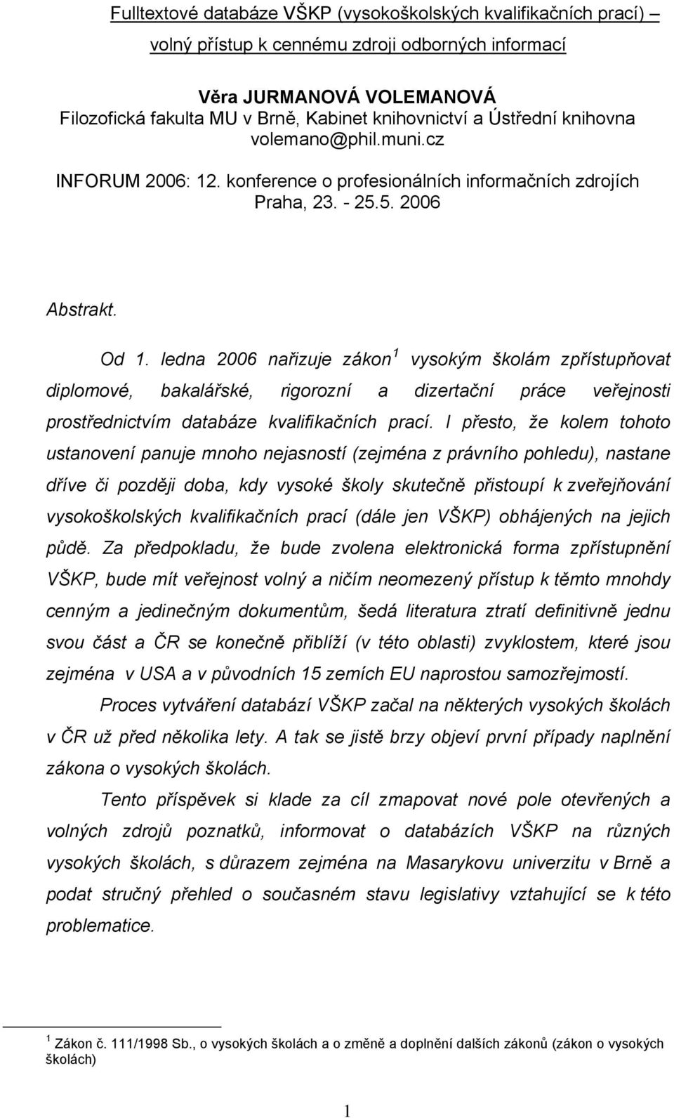 ledna 2006 nařizuje zákon 1 vysokým školám zpřístupňovat diplomové, bakalářské, rigorozní a dizertační práce veřejnosti prostřednictvím databáze kvalifikačních prací.