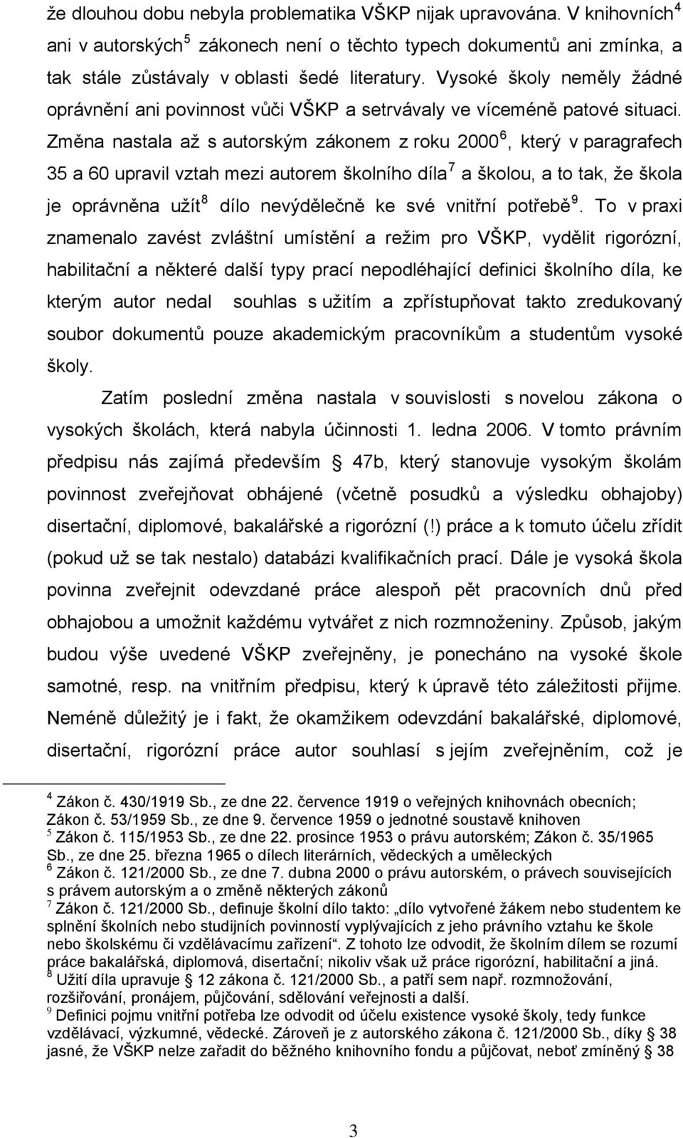 Změna nastala až s autorským zákonem z roku 2000 6, který v paragrafech 35 a 60 upravil vztah mezi autorem školního díla 7 a školou, a to tak, že škola je oprávněna užít 8 dílo nevýdělečně ke své