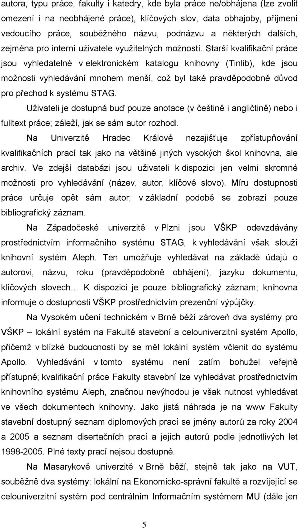 Starší kvalifikační práce jsou vyhledatelné v elektronickém katalogu knihovny (Tinlib), kde jsou možnosti vyhledávání mnohem menší, což byl také pravděpodobně důvod pro přechod k systému STAG.