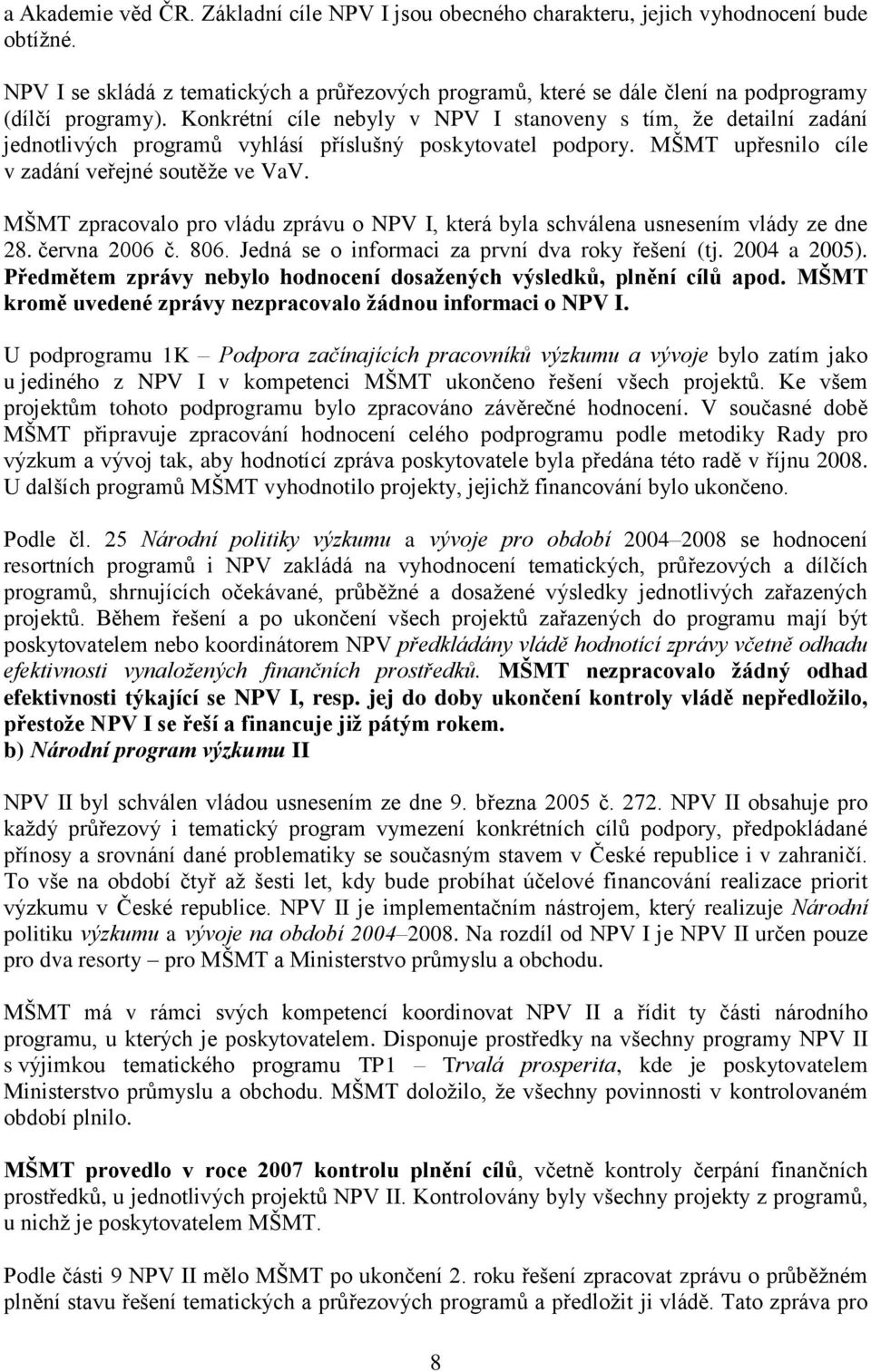 Konkrétní cíle nebyly v NPV I stanoveny s tím, ţe detailní zadání jednotlivých programů vyhlásí příslušný poskytovatel podpory. MŠMT upřesnilo cíle v zadání veřejné soutěţe ve VaV.