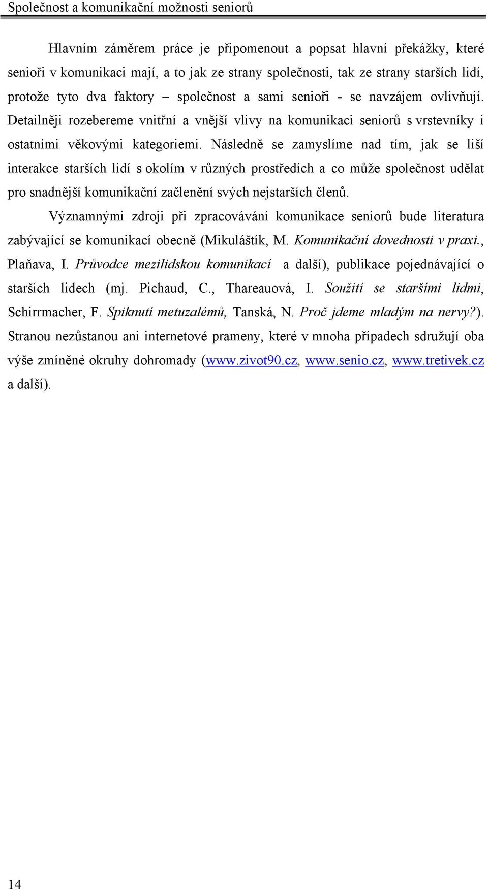 Následně se zamyslíme nad tím, jak se liší interakce starších lidí s okolím v různých prostředích a co může společnost udělat pro snadnější komunikační začlenění svých nejstarších členů.