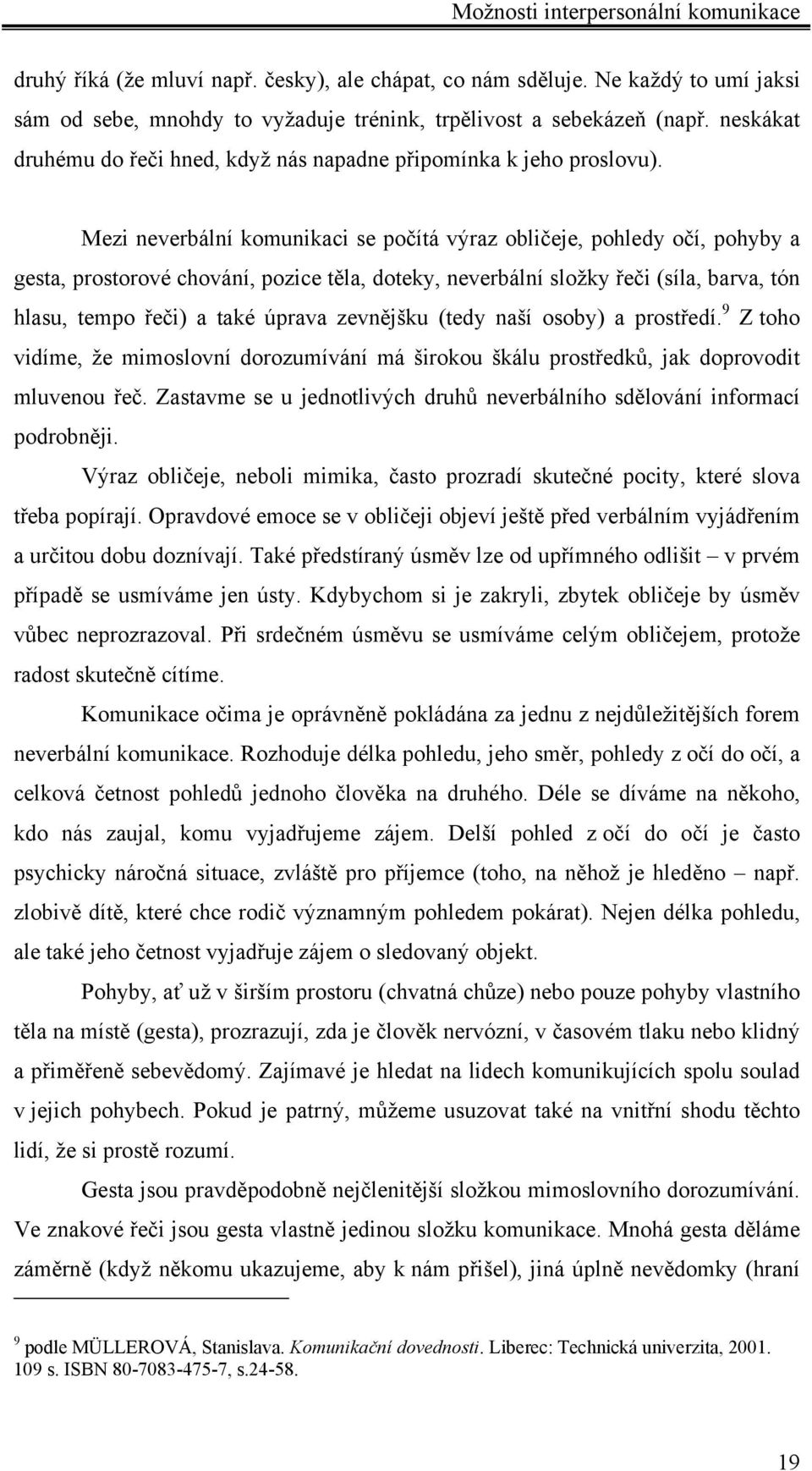 Mezi neverbální komunikaci se počítá výraz obličeje, pohledy očí, pohyby a gesta, prostorové chování, pozice těla, doteky, neverbální složky řeči (síla, barva, tón hlasu, tempo řeči) a také úprava