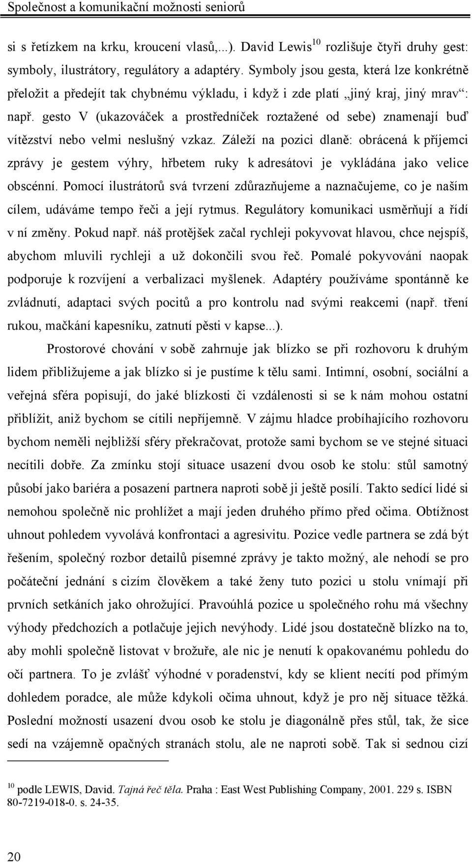 gesto V (ukazováček a prostředníček roztažené od sebe) znamenají buď vítězství nebo velmi neslušný vzkaz.