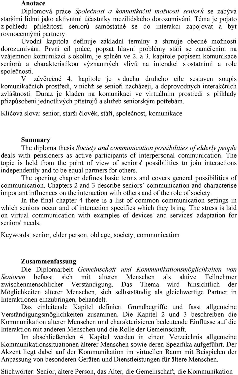 První cíl práce, popsat hlavní problémy stáří se zaměřením na vzájemnou komunikaci s okolím, je splněn ve 2. a 3.