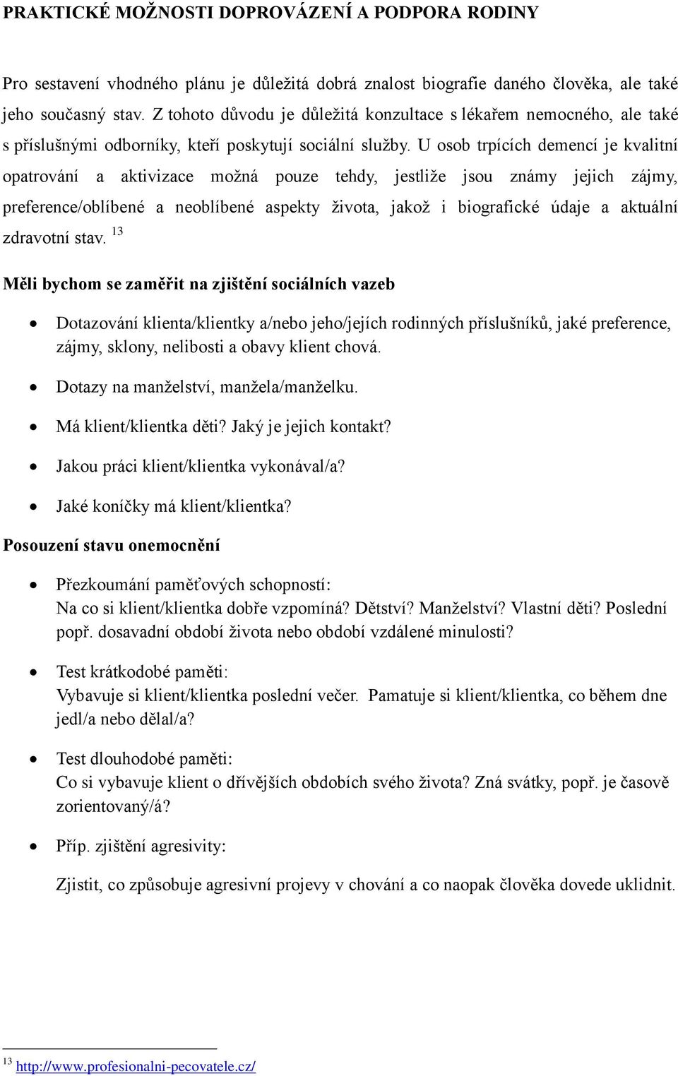 U osob trpících demencí je kvalitní opatrování a aktivizace možná pouze tehdy, jestliže jsou známy jejich zájmy, preference/oblíbené a neoblíbené aspekty života, jakož i biografické údaje a aktuální