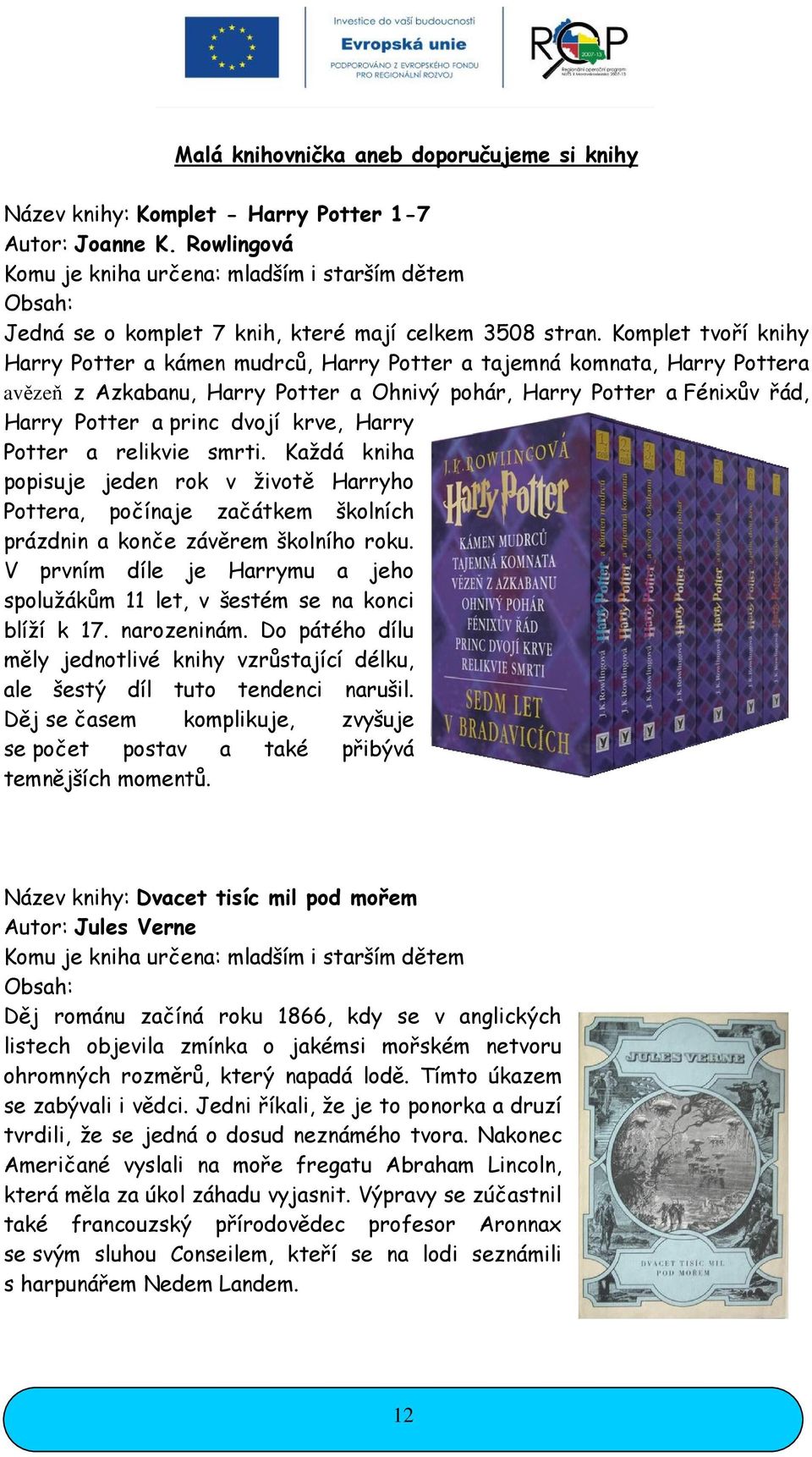 Komplet tvoří knihy Harry Potter a kámen mudrců, Harry Potter a tajemná komnata, Harry Pottera avězeň z Azkabanu, Harry Potter a Ohnivý pohár, Harry Potter a Fénixův řád, Harry Potter a princ dvojí