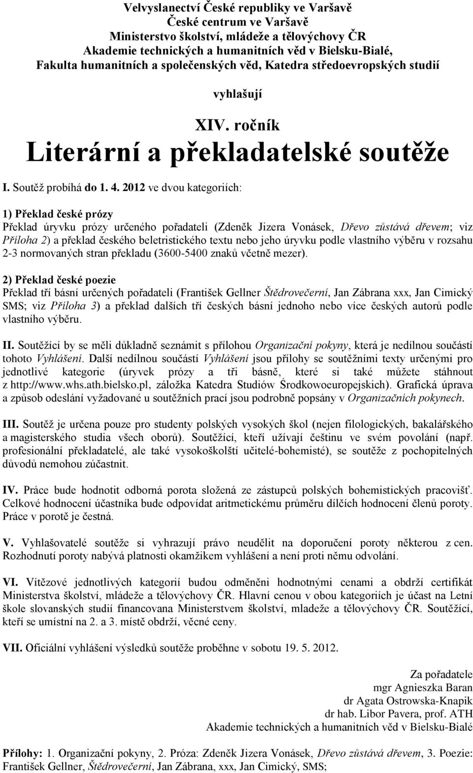 2012 ve dvou kategoriích: 1) Překlad české prózy Překlad úryvku prózy určeného pořadateli (Zdeněk Jizera Vonásek, Dřevo zůstává dřevem; viz Příloha 2) a překlad českého beletristického textu nebo