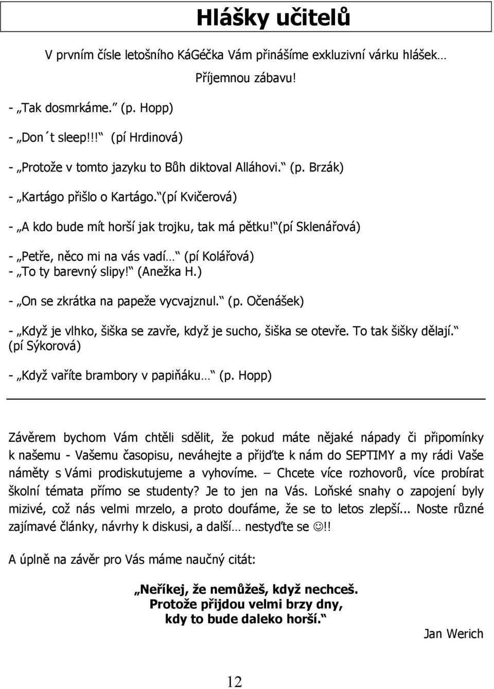 (pí Sklenářová) - Petře, něco mi na vás vadí (pí Kolářová) - To ty barevný slipy! (Anežka H.) - On se zkrátka na papeže vycvajznul. (p. Očenášek) - Když je vlhko, šiška se zavře, když je sucho, šiška se otevře.