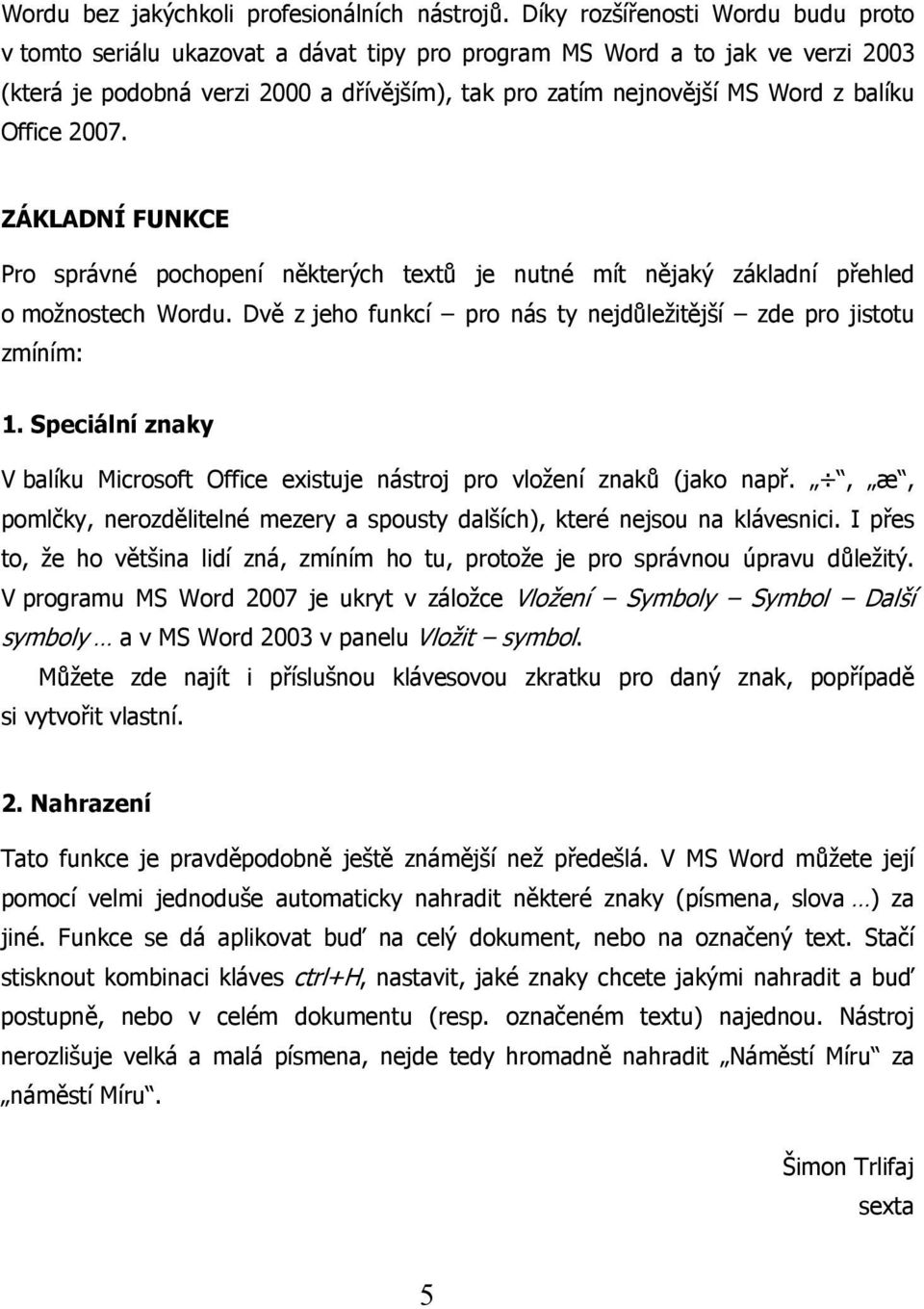 balíku Office 2007. ZÁKLADNÍ FUNKCE Pro správné pochopení některých textů je nutné mít nějaký základní přehled o možnostech Wordu.