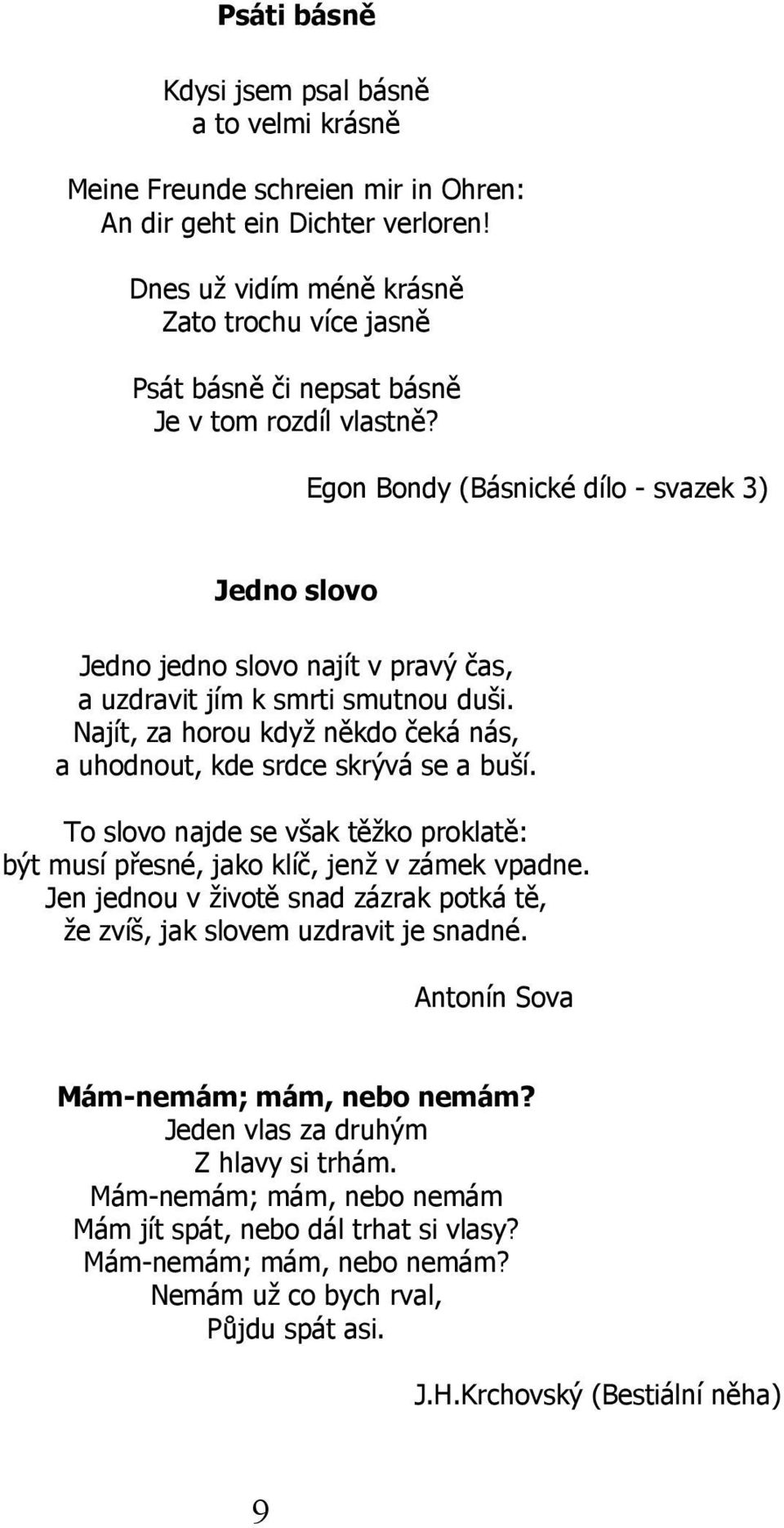 Egon Bondy (Básnické dílo - svazek 3) Jedno slovo Jedno jedno slovo najít v pravý čas, a uzdravit jím k smrti smutnou duši. Najít, za horou když někdo čeká nás, a uhodnout, kde srdce skrývá se a buší.