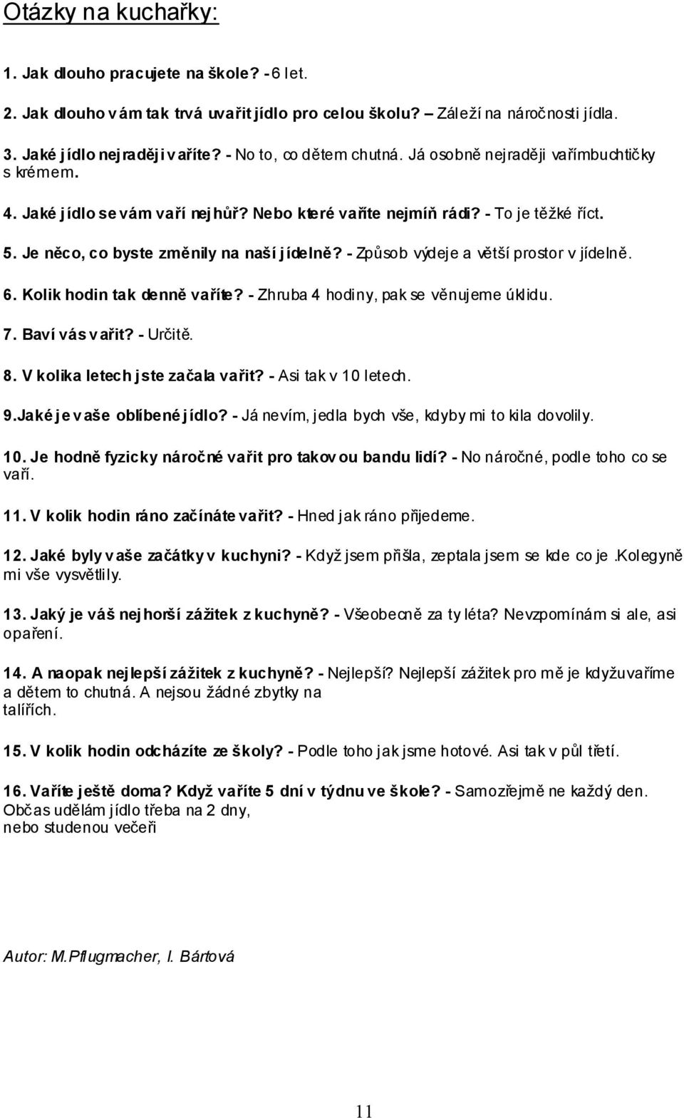 Je něco, co byste změnily na naší jídelně? - Způsob výdeje a větší prostor v jídelně. 6. Kolik hodin tak denně vaříte? - Zhruba 4 hodiny, pak se věnujeme úklidu. 7. Baví vás v ařit? - Určitě. 8.