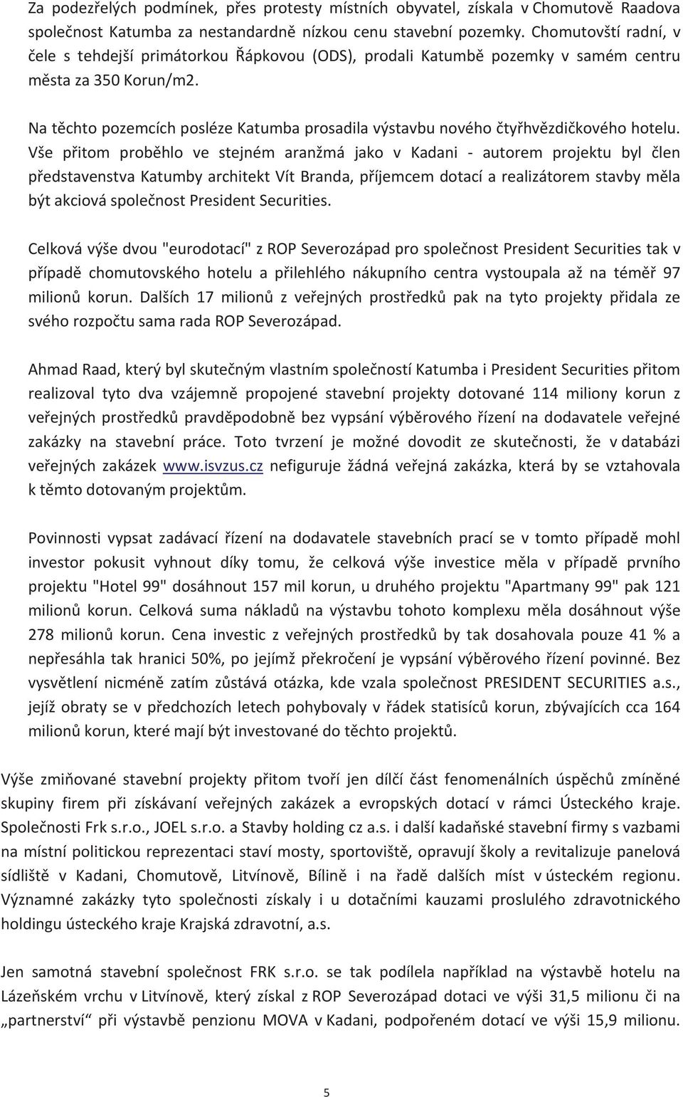 Vše pitom probhlo ve stejném aranžmá jako v Kadani autorem projektu byl len pedstavenstvakatumbyarchitektvítbranda,píjemcemdotacíarealizátoremstavbymla býtakciováspolenostpresidentsecurities.