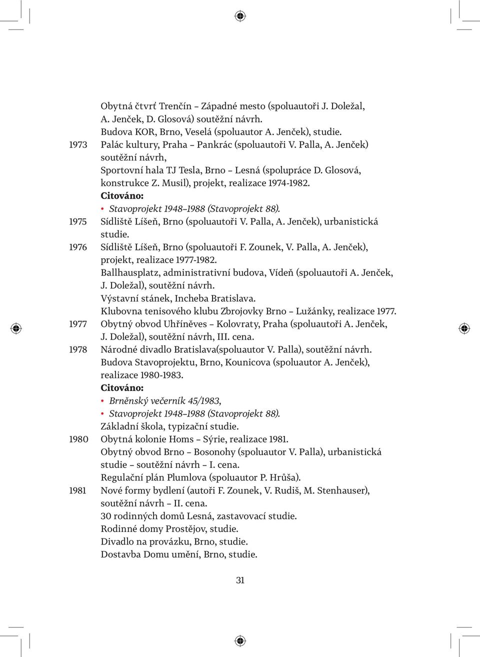 Stavoprojekt 1948 1988 (Stavoprojekt 88). 1975 Sídliště Líšeň, Brno (spoluautoři V. Palla, A. Jenček), urbanistická studie. 1976 Sídliště Líšeň, Brno (spoluautoři F. Zounek, V. Palla, A. Jenček), projekt, realizace 1977-1982.