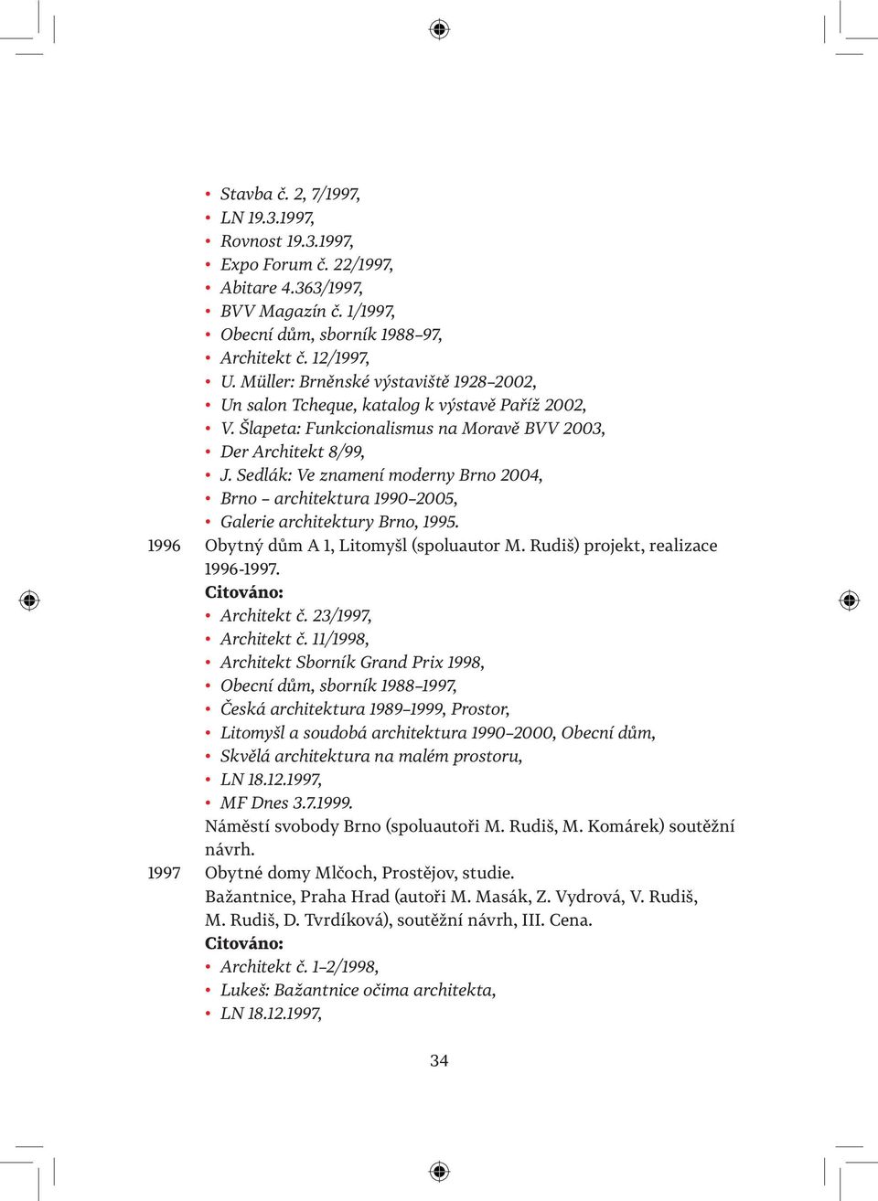 Sedlák: Ve znamení moderny Brno 2004, Brno architektura 1990 2005, Galerie architektury Brno, 1995. 1996 Obytný dům A 1, Litomyšl (spoluautor M. Rudiš) projekt, realizace 1996-1997. Architekt č.