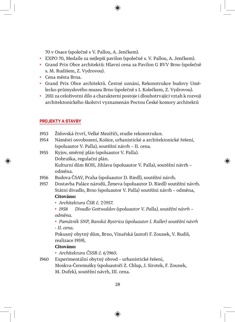 2011 za celoživotní dílo a charakterní postoje i dlouhotrvající vztah k rozvoji architektonického školství vyznamenán Poctou České komory architektů PROJEKTY A STAVBY 1953 Židovská čtvrť, Velké