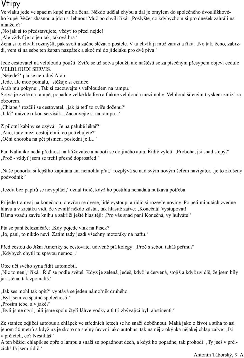 Žena si to chvíli rozmýšlí, pak svolí a začne slézat z postele. V tu chvíli ji muž zarazí a říká: No tak, ženo, zabrzdi, vem si na sebe ten župan nazpátek a skoč mi do jídeláku pro dvě piva!