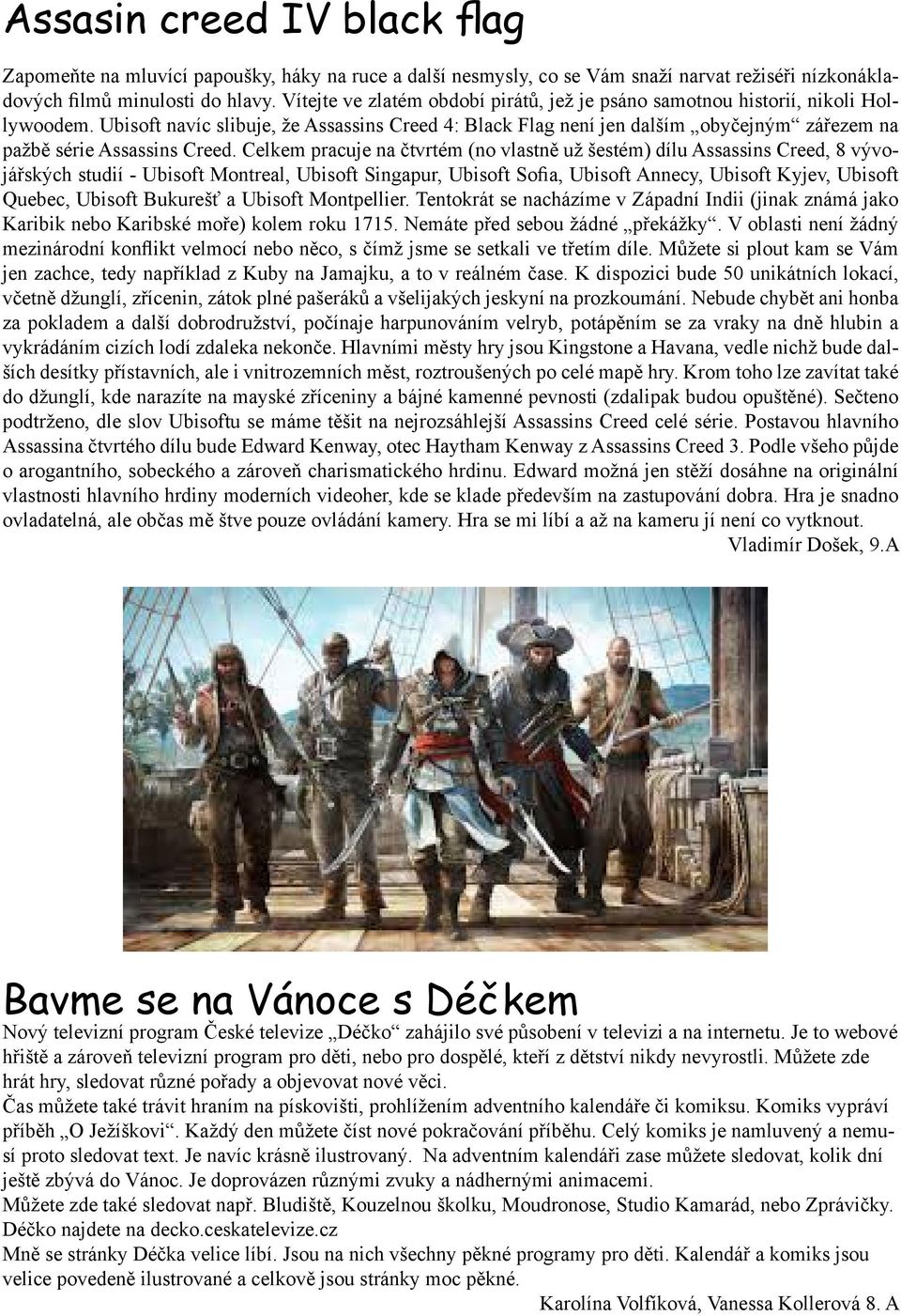 Ubisoft navíc slibuje, že Assassins Creed 4: Black Flag není jen dalším obyčejným zářezem na pažbě série Assassins Creed.