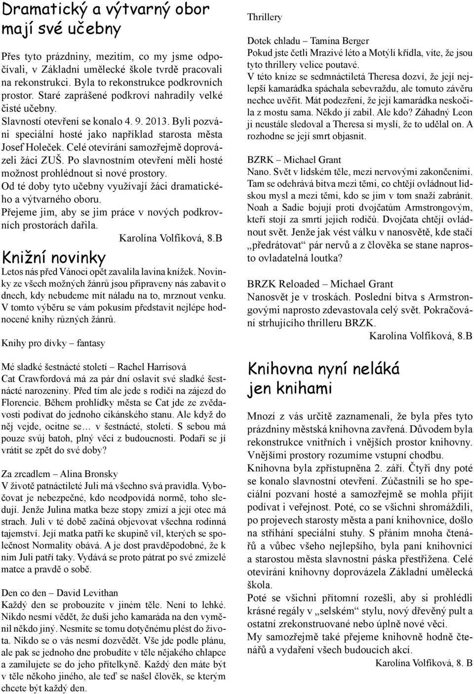 Celé otevírání samozřejmě doprovázeli žáci ZUŠ. Po slavnostním otevření měli hosté možnost prohlédnout si nové prostory. Od té doby tyto učebny využívají žáci dramatického a výtvarného oboru.