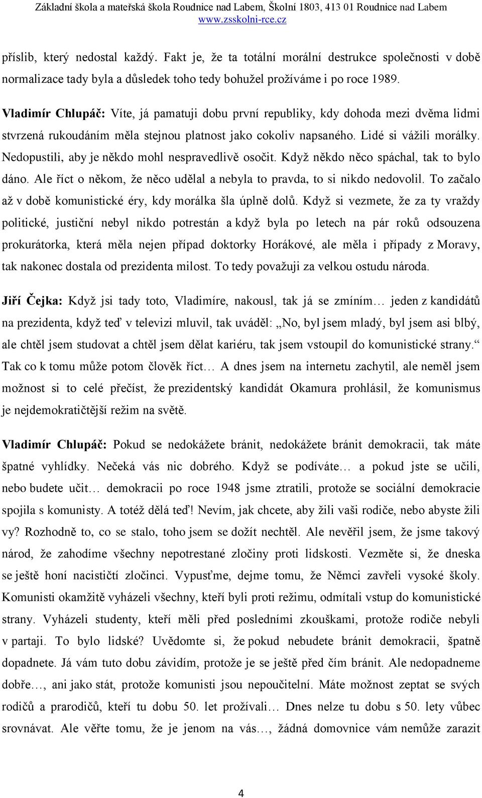 Nedopustili, aby je někdo mohl nespravedlivě osočit. Když někdo něco spáchal, tak to bylo dáno. Ale říct o někom, že něco udělal a nebyla to pravda, to si nikdo nedovolil.