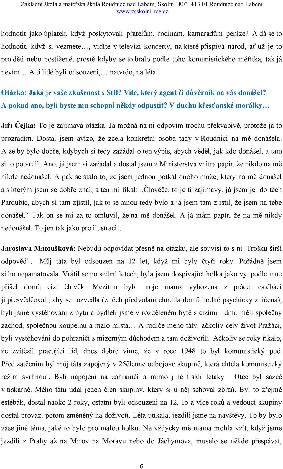 nevím A ti lidé byli odsouzeni, natvrdo, na léta. Otázka: Jaká je vaše zkušenost s StB? Víte, který agent či důvěrník na vás donášel? A pokud ano, byli byste mu schopni někdy odpustit?